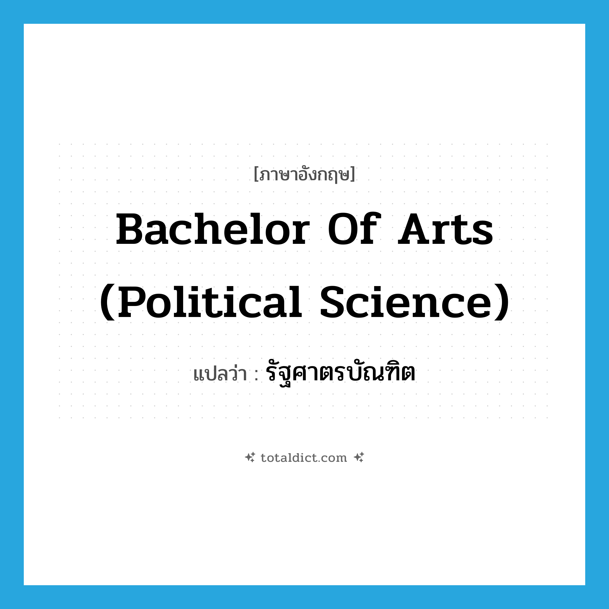 Bachelor of Arts (Political Science) แปลว่า?, คำศัพท์ภาษาอังกฤษ Bachelor of Arts (Political Science) แปลว่า รัฐศาตรบัณฑิต ประเภท N หมวด N