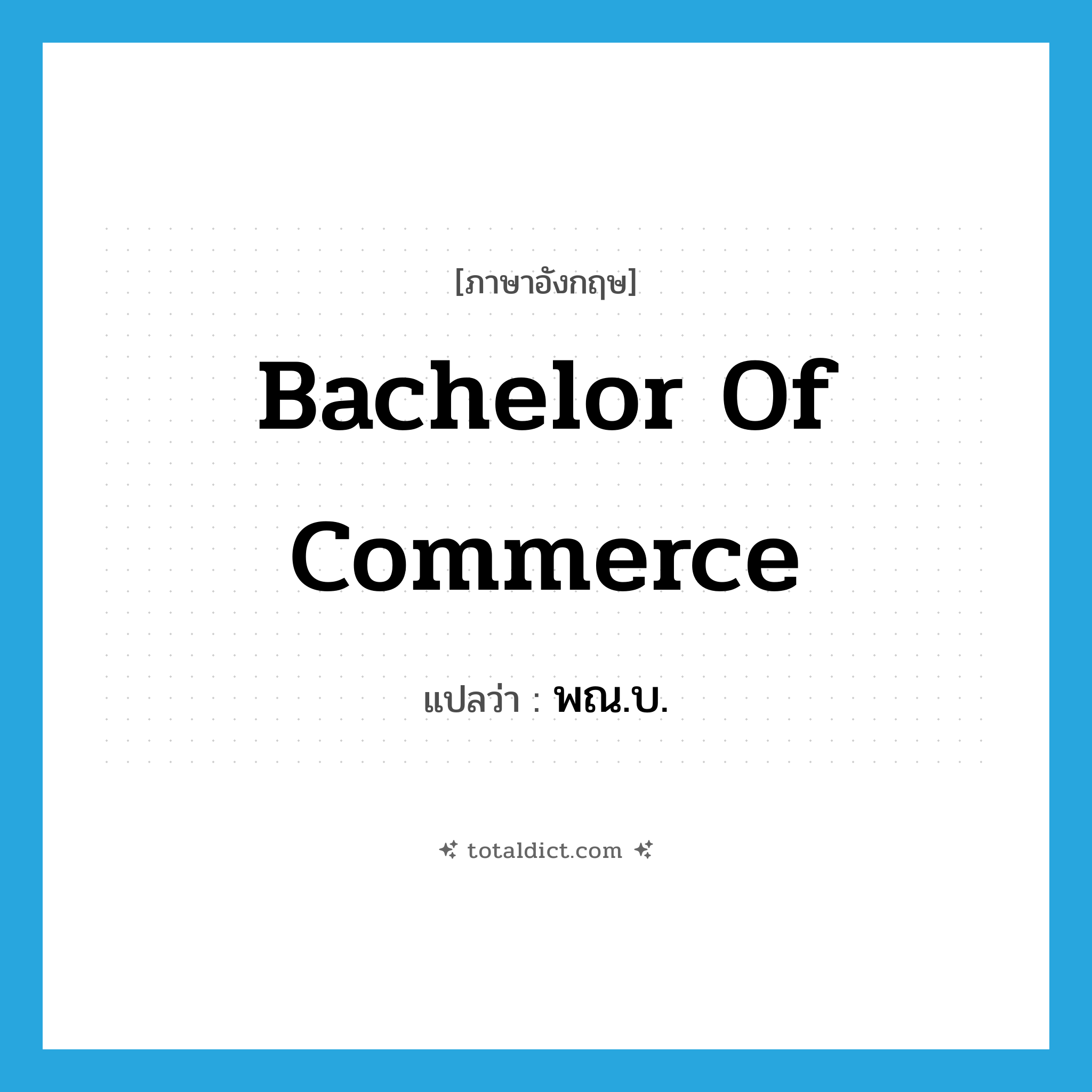 Bachelor of Commerce แปลว่า?, คำศัพท์ภาษาอังกฤษ Bachelor of Commerce แปลว่า พณ.บ. ประเภท N หมวด N