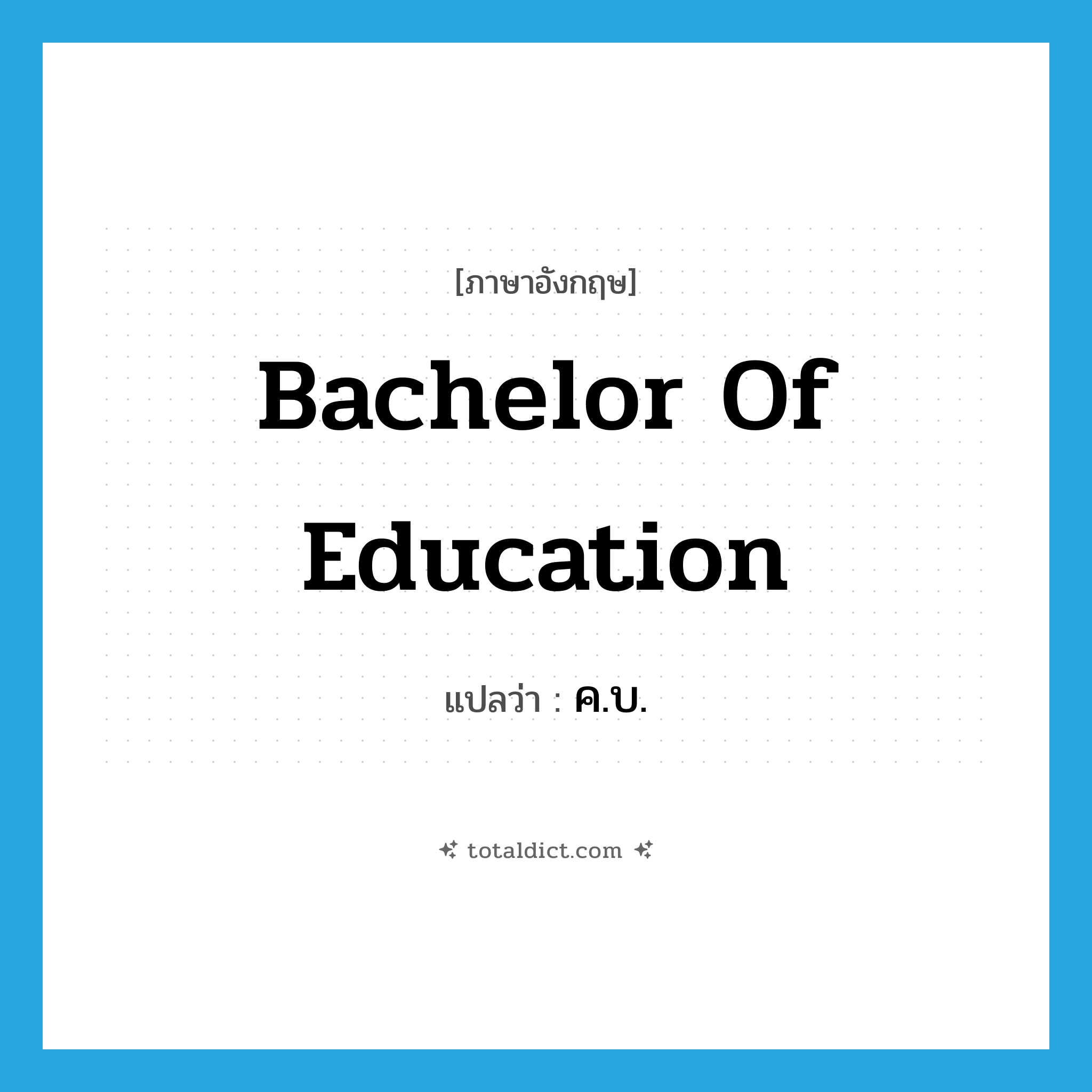 Bachelor of Education แปลว่า?, คำศัพท์ภาษาอังกฤษ Bachelor of Education แปลว่า ค.บ. ประเภท N หมวด N