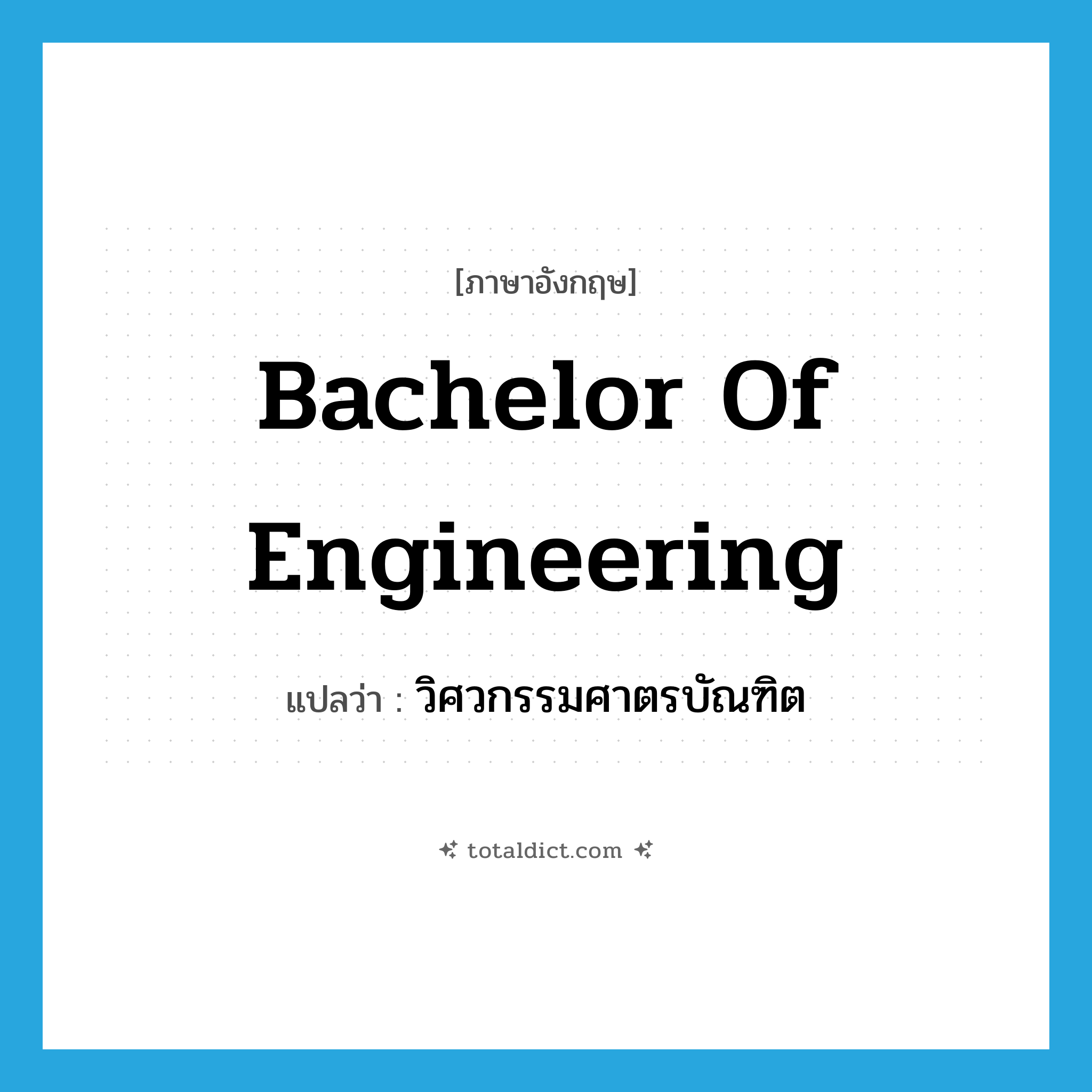 Bachelor of Engineering แปลว่า?, คำศัพท์ภาษาอังกฤษ Bachelor of Engineering แปลว่า วิศวกรรมศาตรบัณฑิต ประเภท N หมวด N
