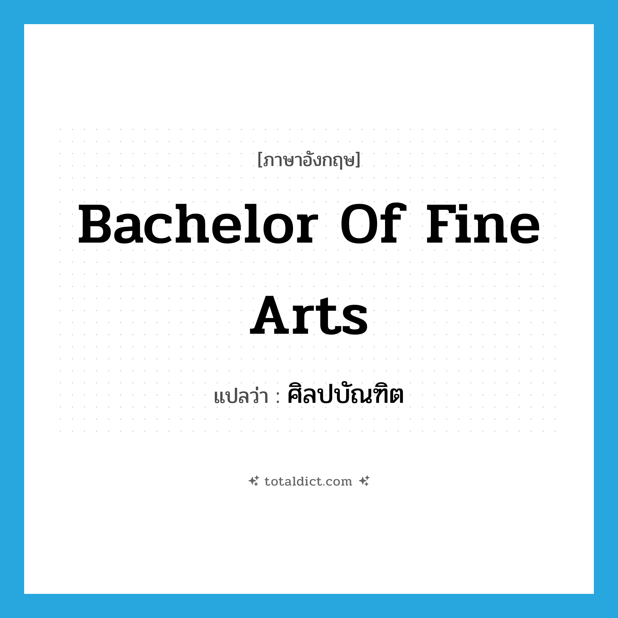 Bachelor of Fine Arts แปลว่า?, คำศัพท์ภาษาอังกฤษ Bachelor of Fine Arts แปลว่า ศิลปบัณฑิต ประเภท N หมวด N