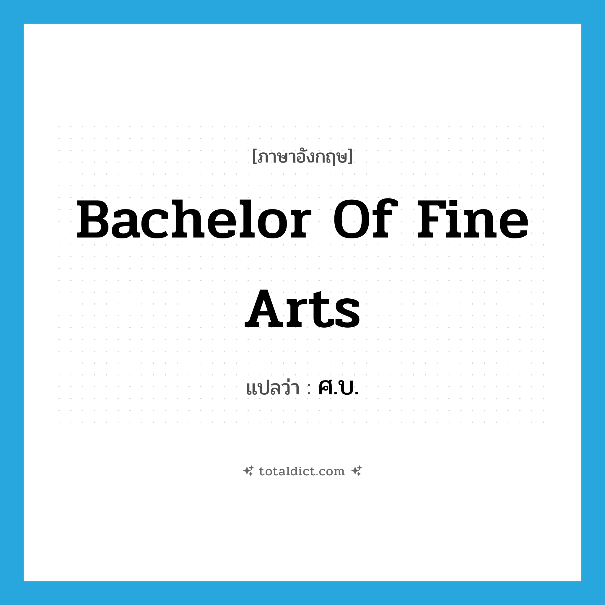 Bachelor of Fine Arts แปลว่า?, คำศัพท์ภาษาอังกฤษ bachelor of fine arts แปลว่า ศ.บ. ประเภท N หมวด N