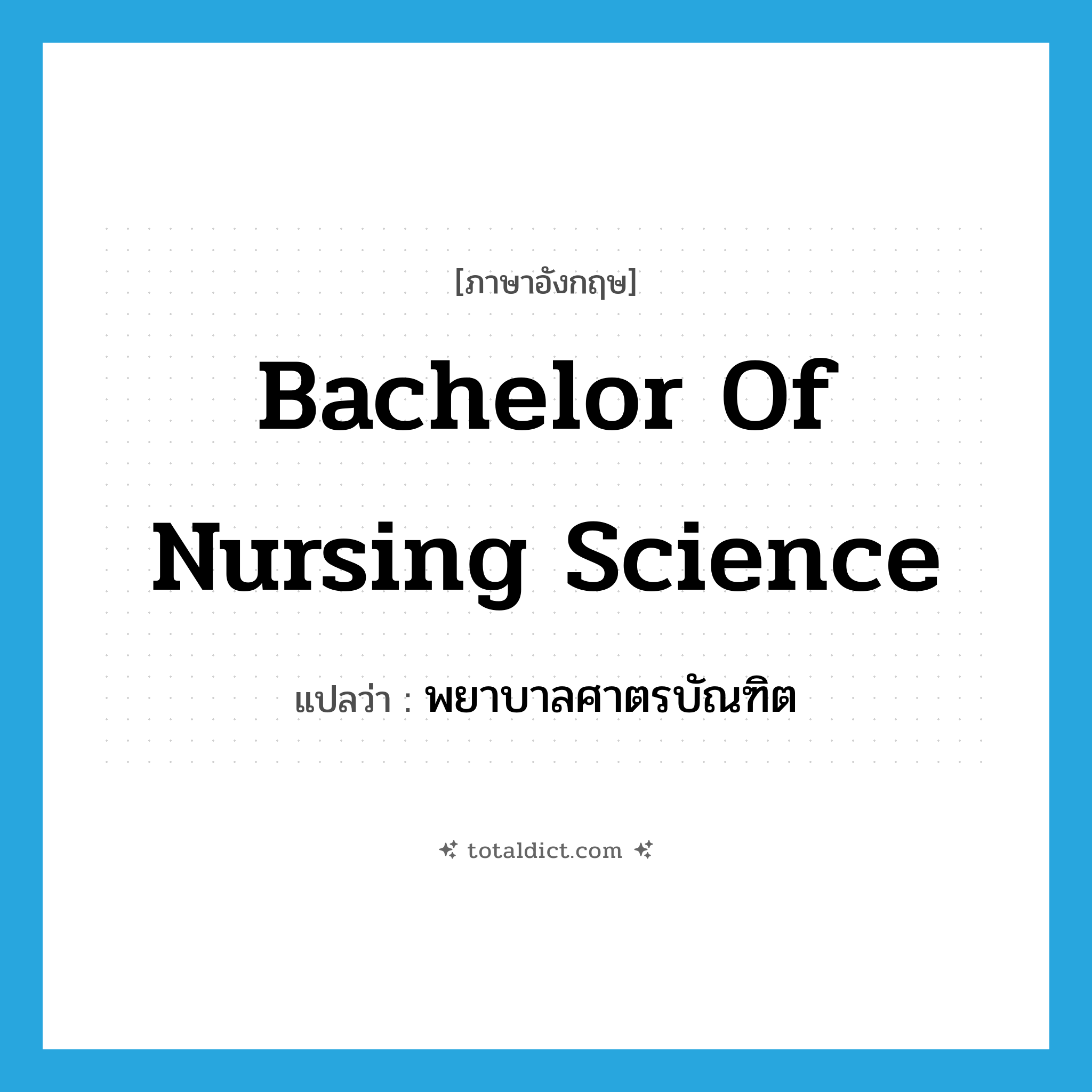 Bachelor of Nursing Science แปลว่า?, คำศัพท์ภาษาอังกฤษ Bachelor of Nursing Science แปลว่า พยาบาลศาตรบัณฑิต ประเภท N หมวด N