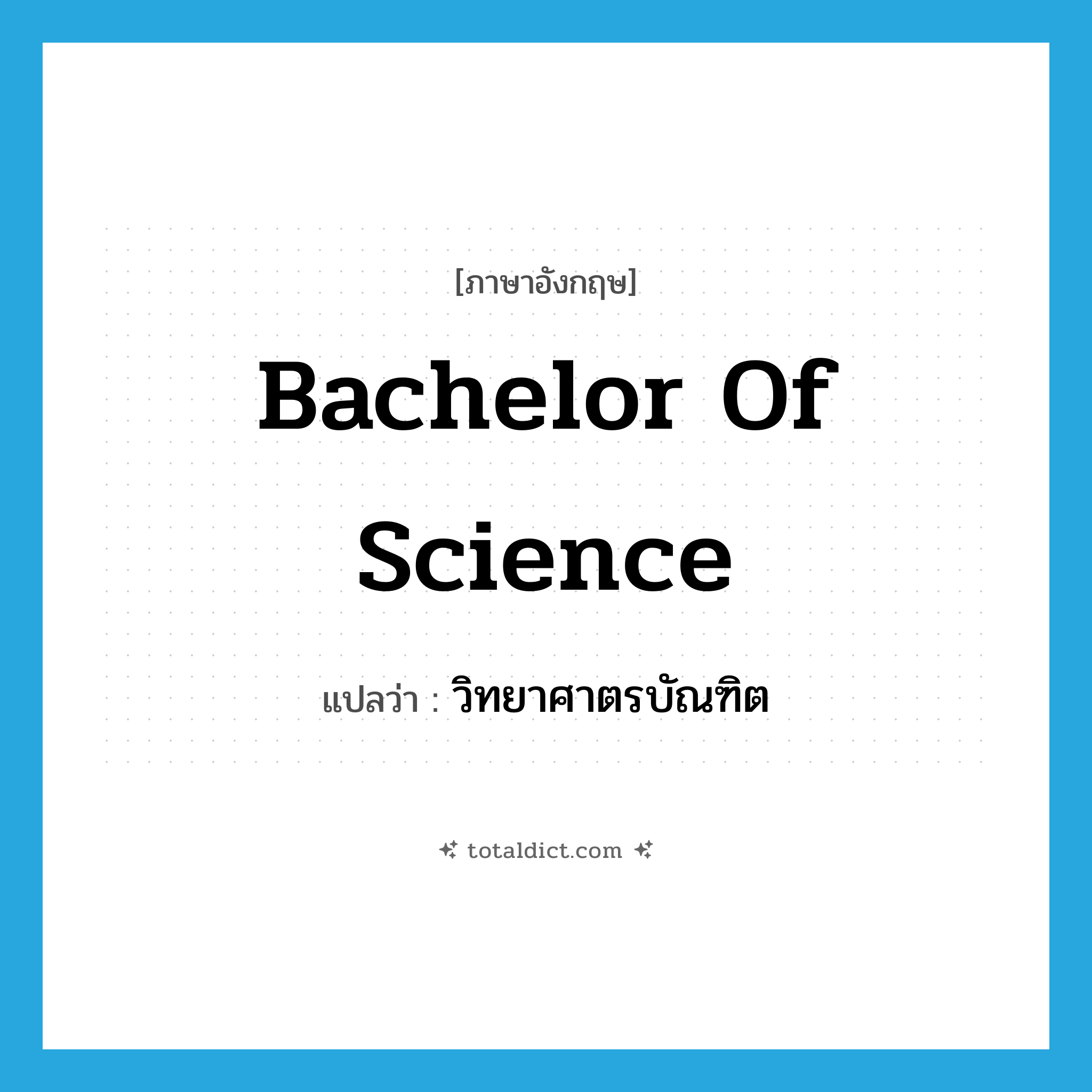 bachelor of science แปลว่า?, คำศัพท์ภาษาอังกฤษ Bachelor of Science แปลว่า วิทยาศาตรบัณฑิต ประเภท N หมวด N