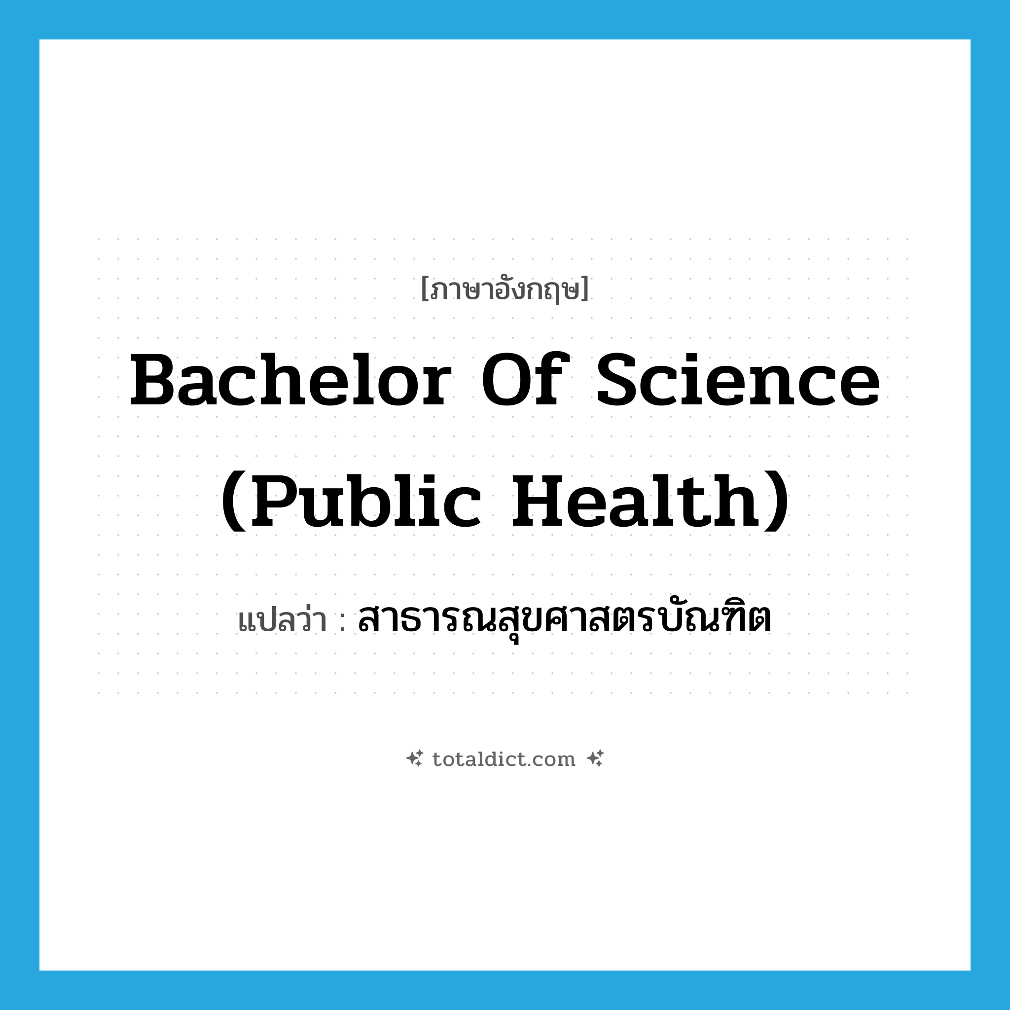 Bachelor of Science (Public Health) แปลว่า?, คำศัพท์ภาษาอังกฤษ Bachelor of Science (Public Health) แปลว่า สาธารณสุขศาสตรบัณฑิต ประเภท N หมวด N