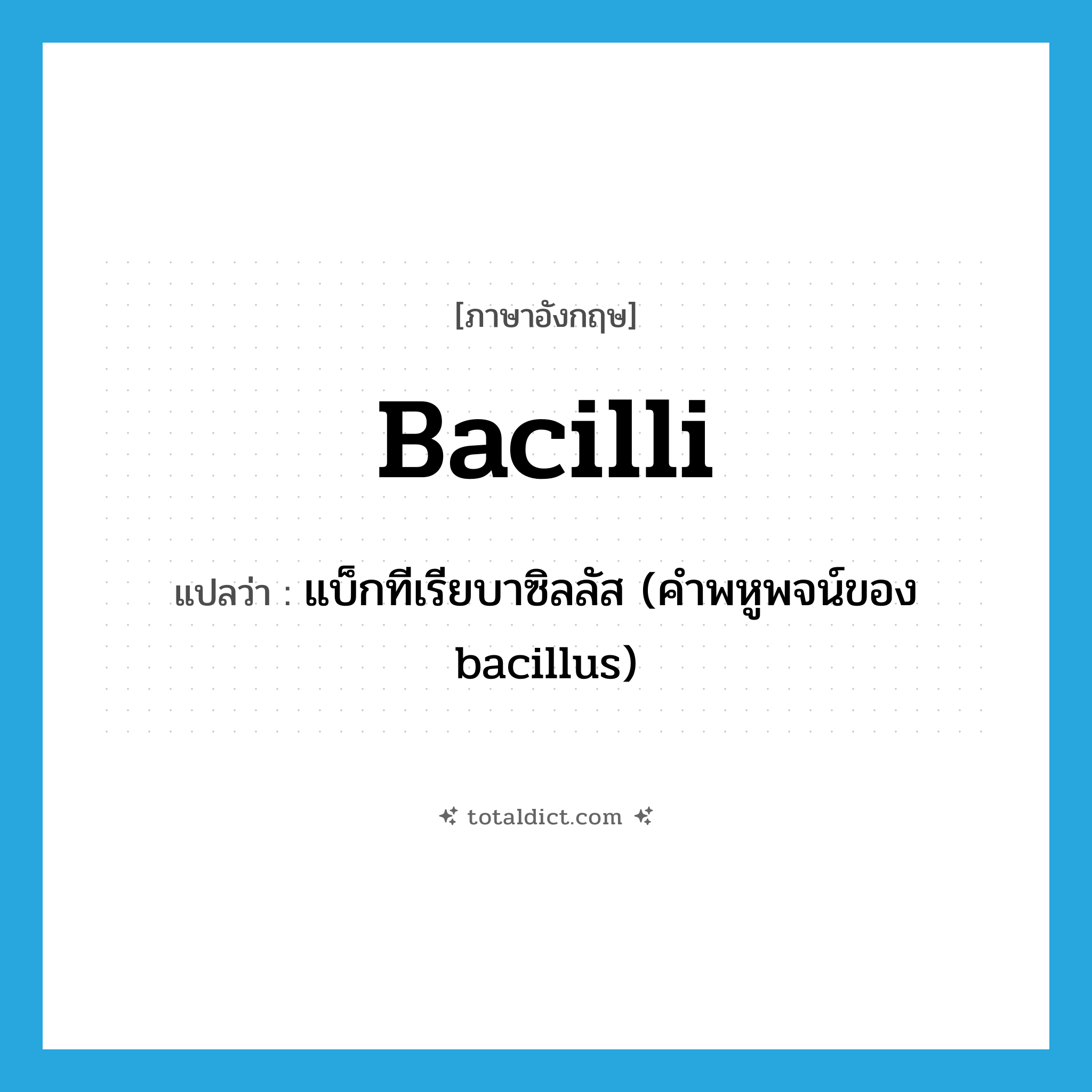 bacilli แปลว่า?, คำศัพท์ภาษาอังกฤษ bacilli แปลว่า แบ็กทีเรียบาซิลลัส (คำพหูพจน์ของ bacillus) ประเภท N หมวด N