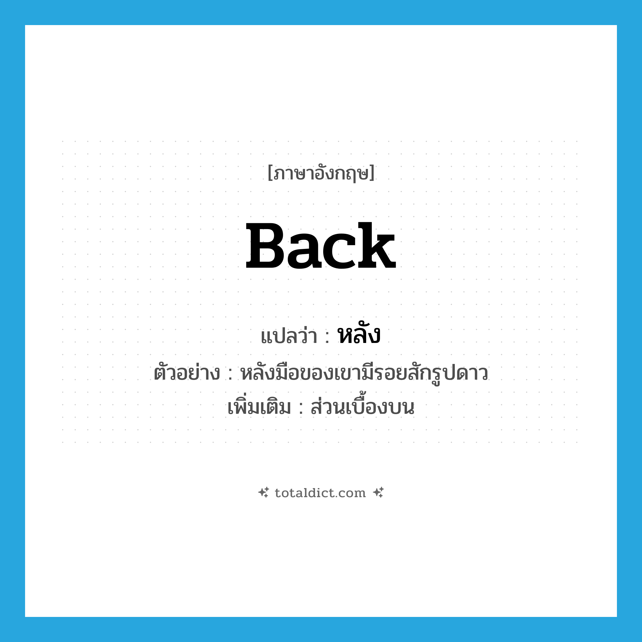 หลัง ภาษาอังกฤษ?, คำศัพท์ภาษาอังกฤษ หลัง แปลว่า back ประเภท N ตัวอย่าง หลังมือของเขามีรอยสักรูปดาว เพิ่มเติม ส่วนเบื้องบน หมวด N