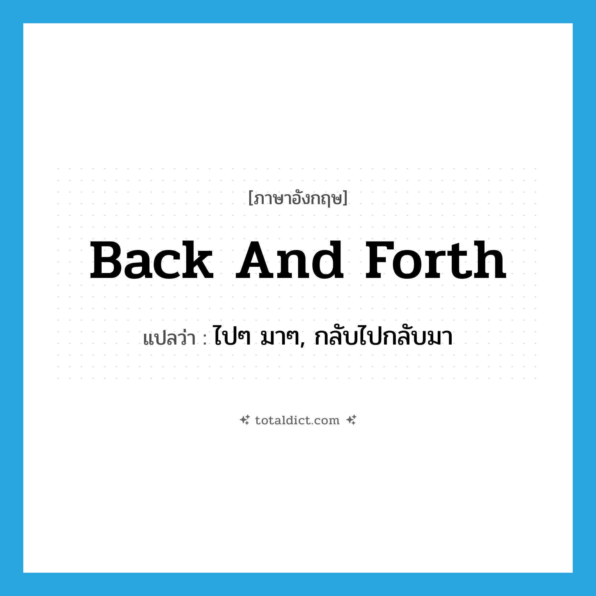 back and forth แปลว่า?, คำศัพท์ภาษาอังกฤษ back and forth แปลว่า ไปๆ มาๆ, กลับไปกลับมา ประเภท ADV หมวด ADV