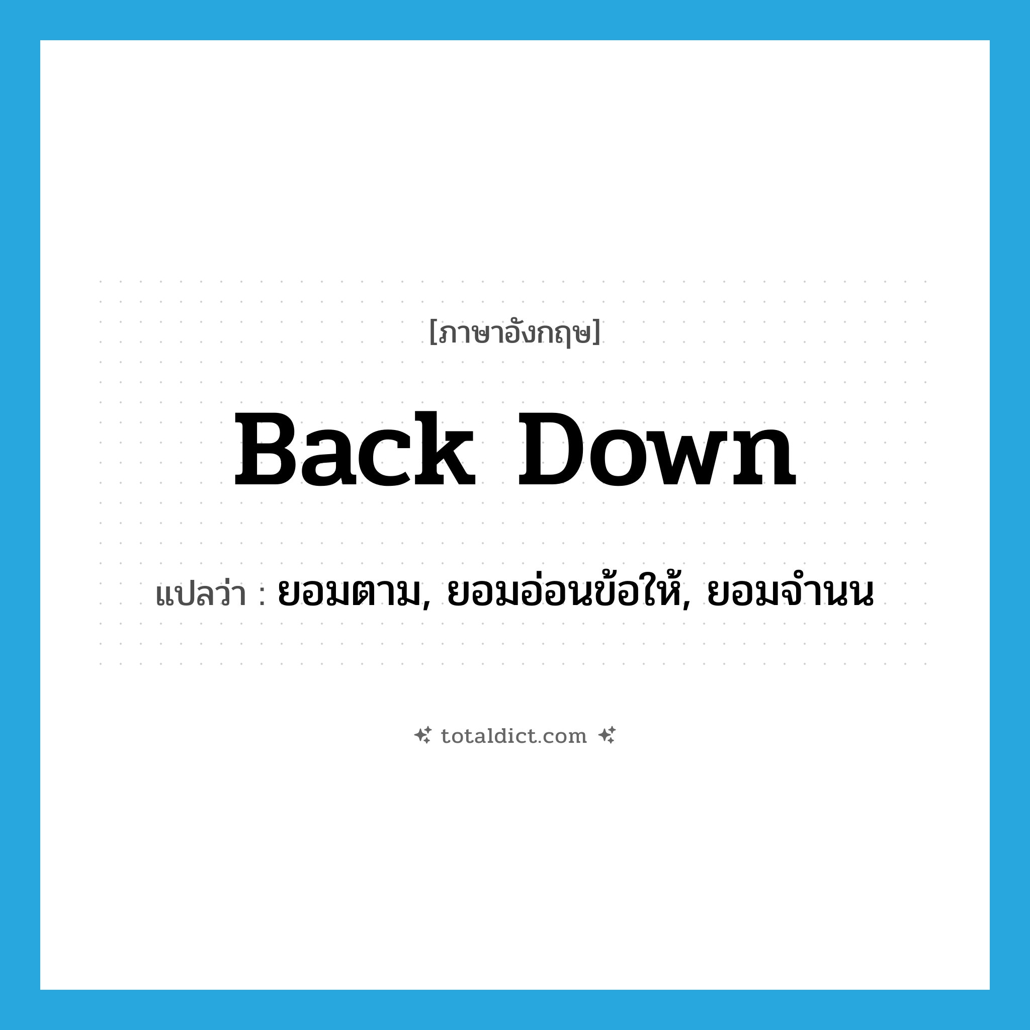 back down แปลว่า?, คำศัพท์ภาษาอังกฤษ back down แปลว่า ยอมตาม, ยอมอ่อนข้อให้, ยอมจำนน ประเภท PHRV หมวด PHRV