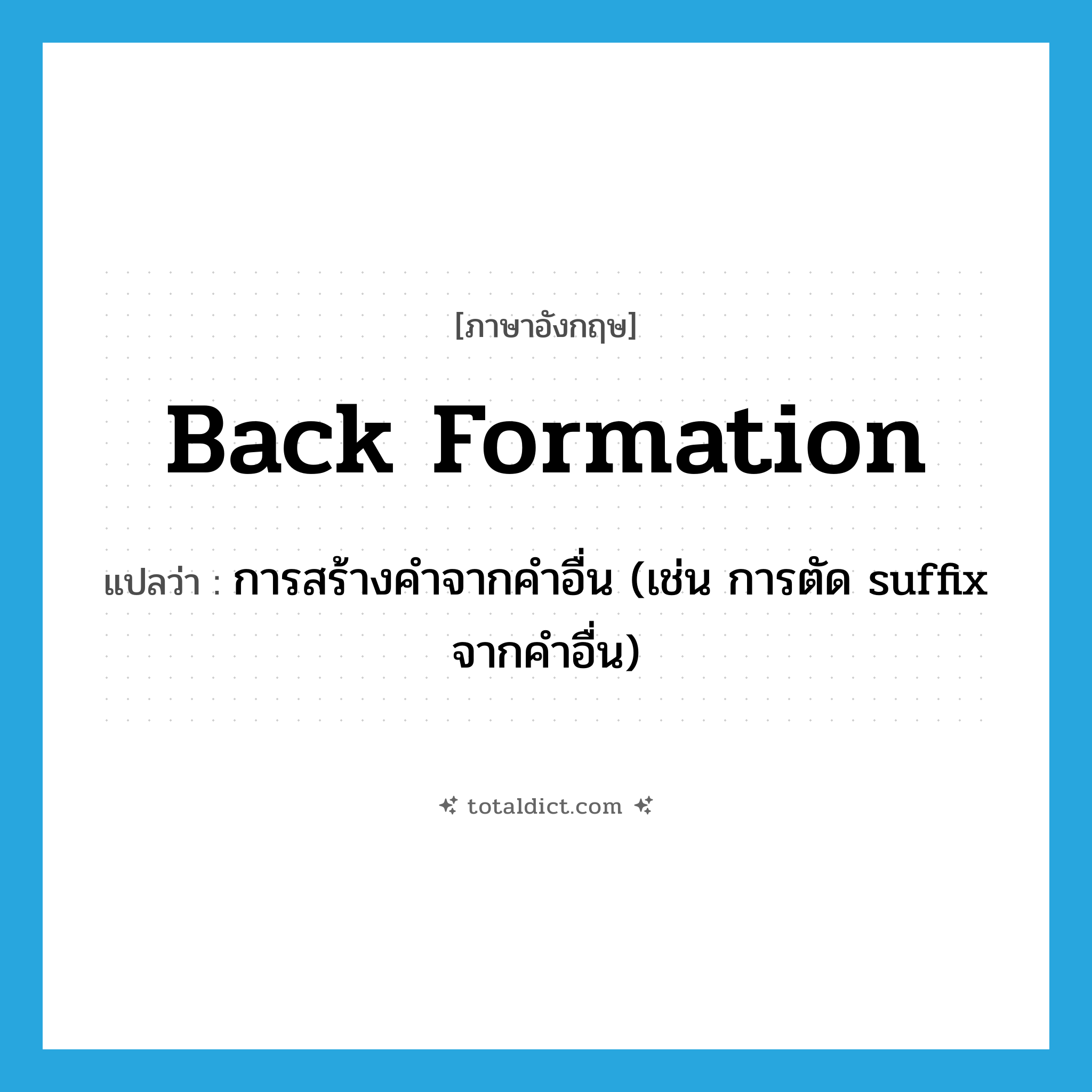 back formation แปลว่า?, คำศัพท์ภาษาอังกฤษ back formation แปลว่า การสร้างคำจากคำอื่น (เช่น การตัด suffix จากคำอื่น) ประเภท N หมวด N