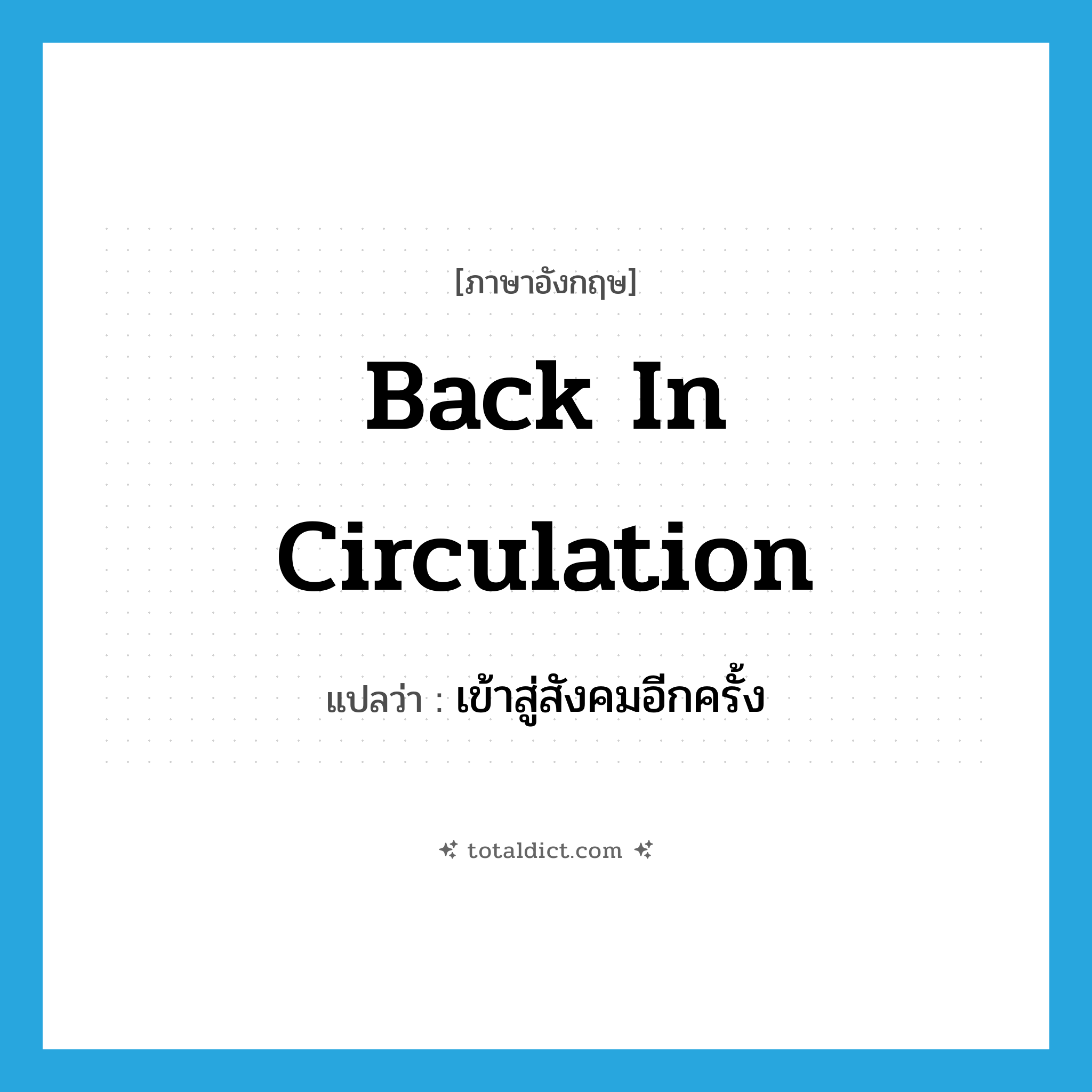 back in circulation แปลว่า?, คำศัพท์ภาษาอังกฤษ back in circulation แปลว่า เข้าสู่สังคมอีกครั้ง ประเภท IDM หมวด IDM