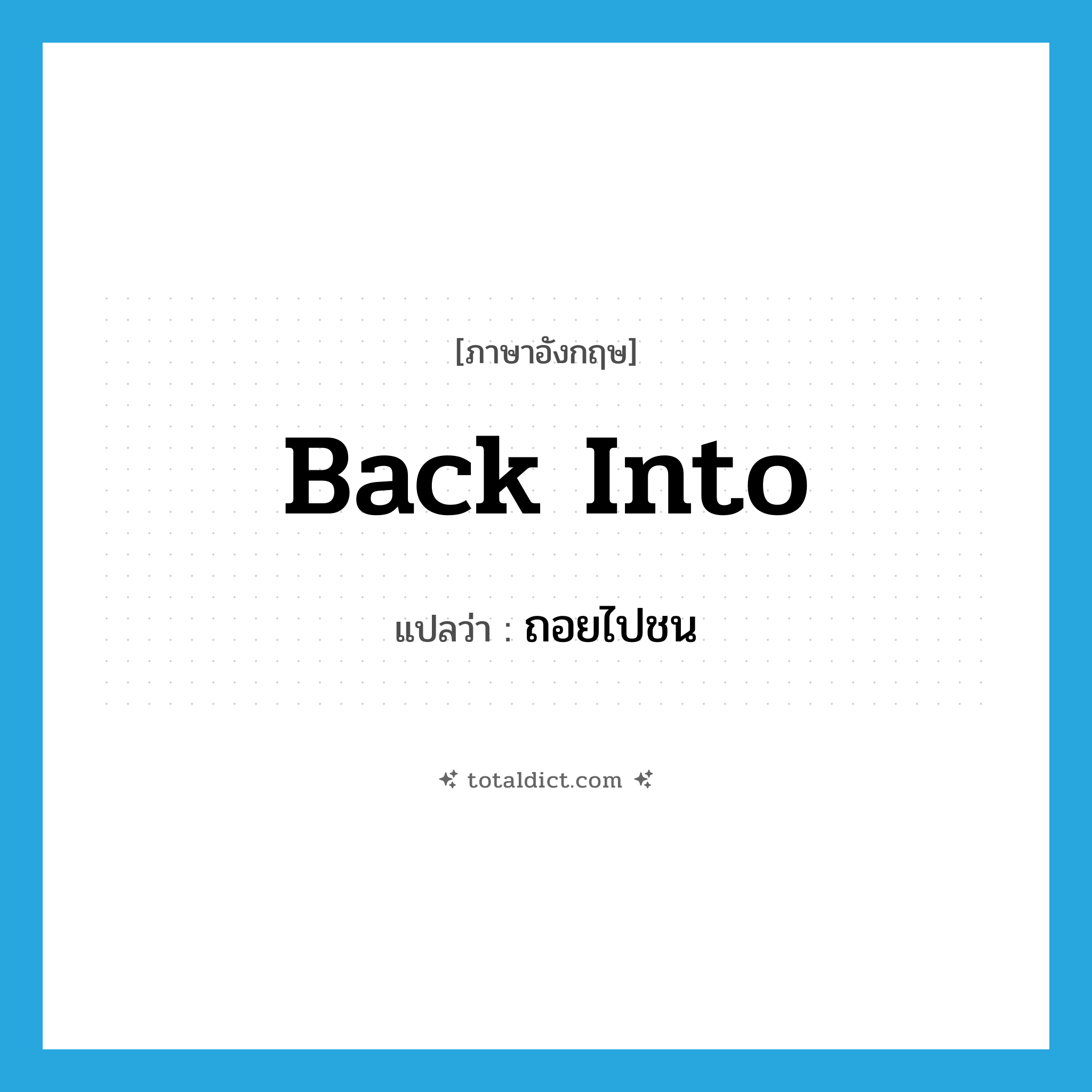 back into แปลว่า?, คำศัพท์ภาษาอังกฤษ back into แปลว่า ถอยไปชน ประเภท PHRV หมวด PHRV