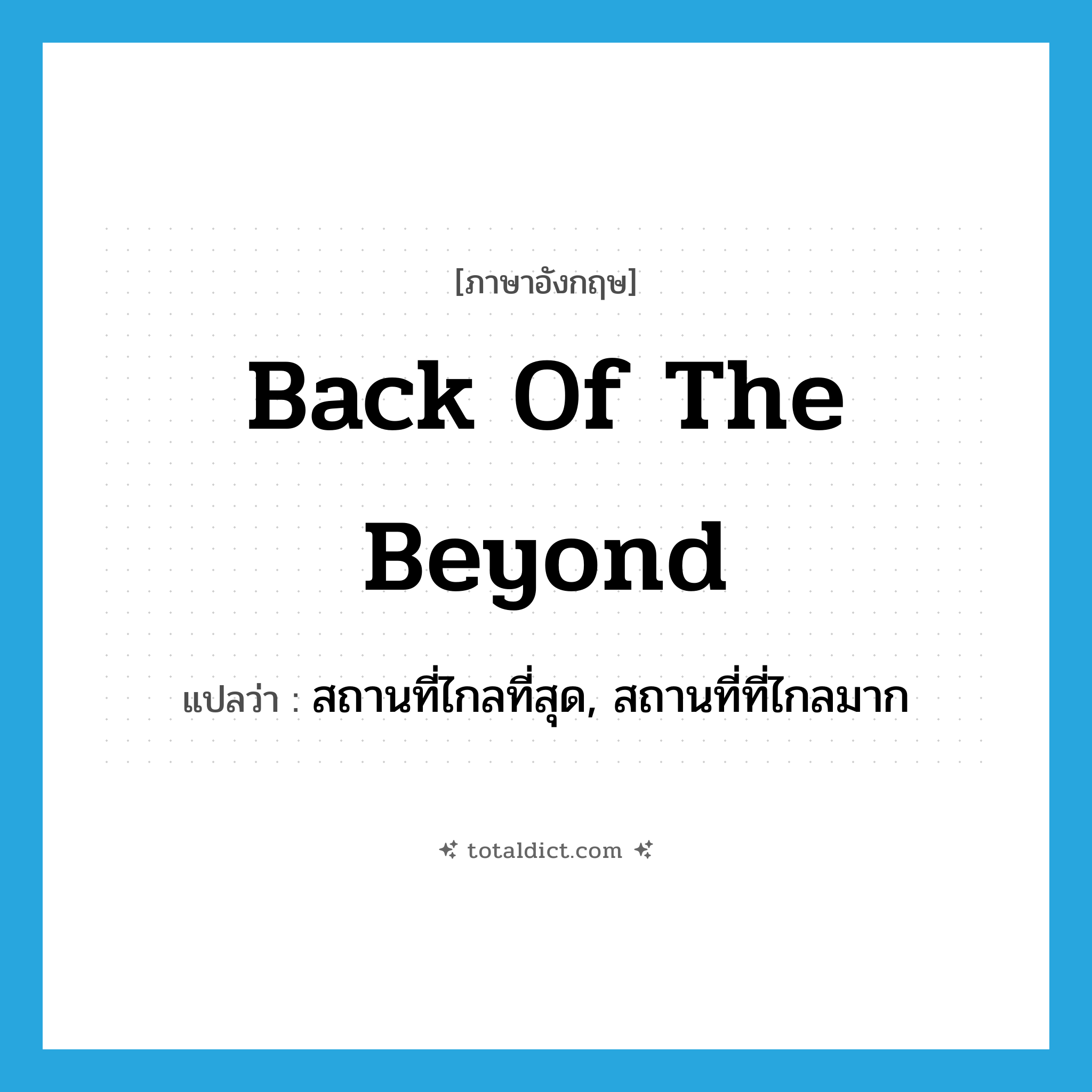 back of the beyond แปลว่า?, คำศัพท์ภาษาอังกฤษ back of the beyond แปลว่า สถานที่ไกลที่สุด, สถานที่ที่ไกลมาก ประเภท IDM หมวด IDM