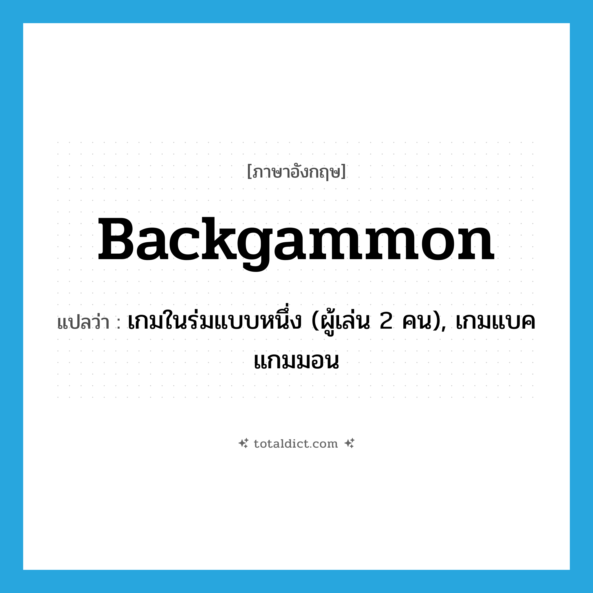 backgammon แปลว่า?, คำศัพท์ภาษาอังกฤษ backgammon แปลว่า เกมในร่มแบบหนึ่ง (ผู้เล่น 2 คน), เกมแบคแกมมอน ประเภท N หมวด N