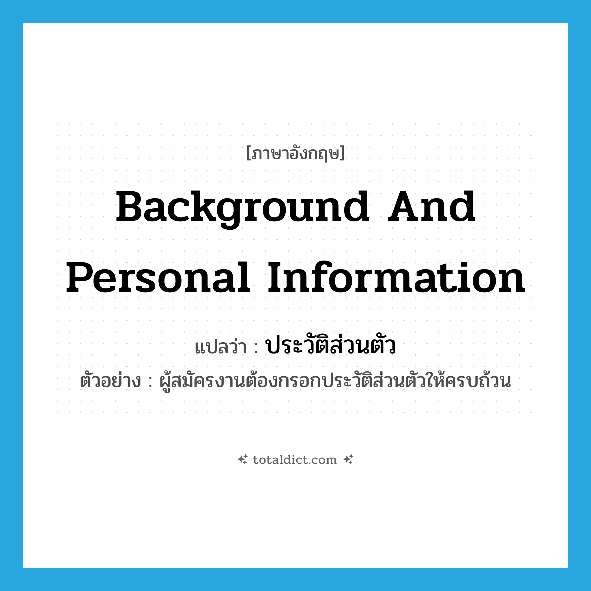 background and personal information แปลว่า?, คำศัพท์ภาษาอังกฤษ background and personal information แปลว่า ประวัติส่วนตัว ประเภท N ตัวอย่าง ผู้สมัครงานต้องกรอกประวัติส่วนตัวให้ครบถ้วน หมวด N