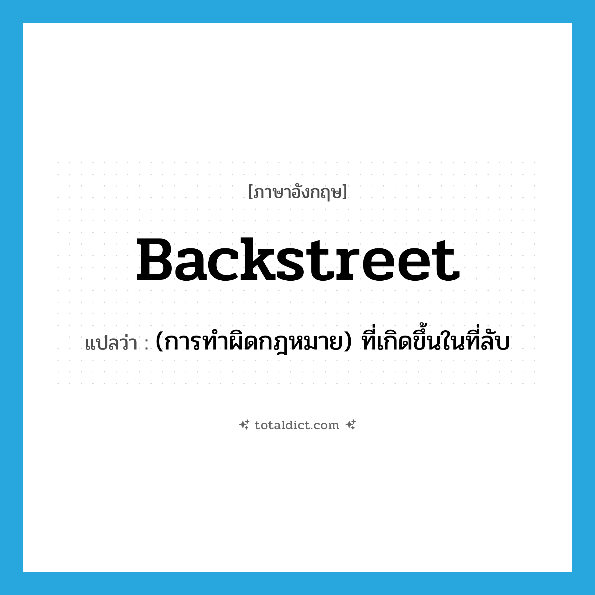 backstreet แปลว่า?, คำศัพท์ภาษาอังกฤษ backstreet แปลว่า (การทำผิดกฎหมาย) ที่เกิดขึ้นในที่ลับ ประเภท ADJ หมวด ADJ