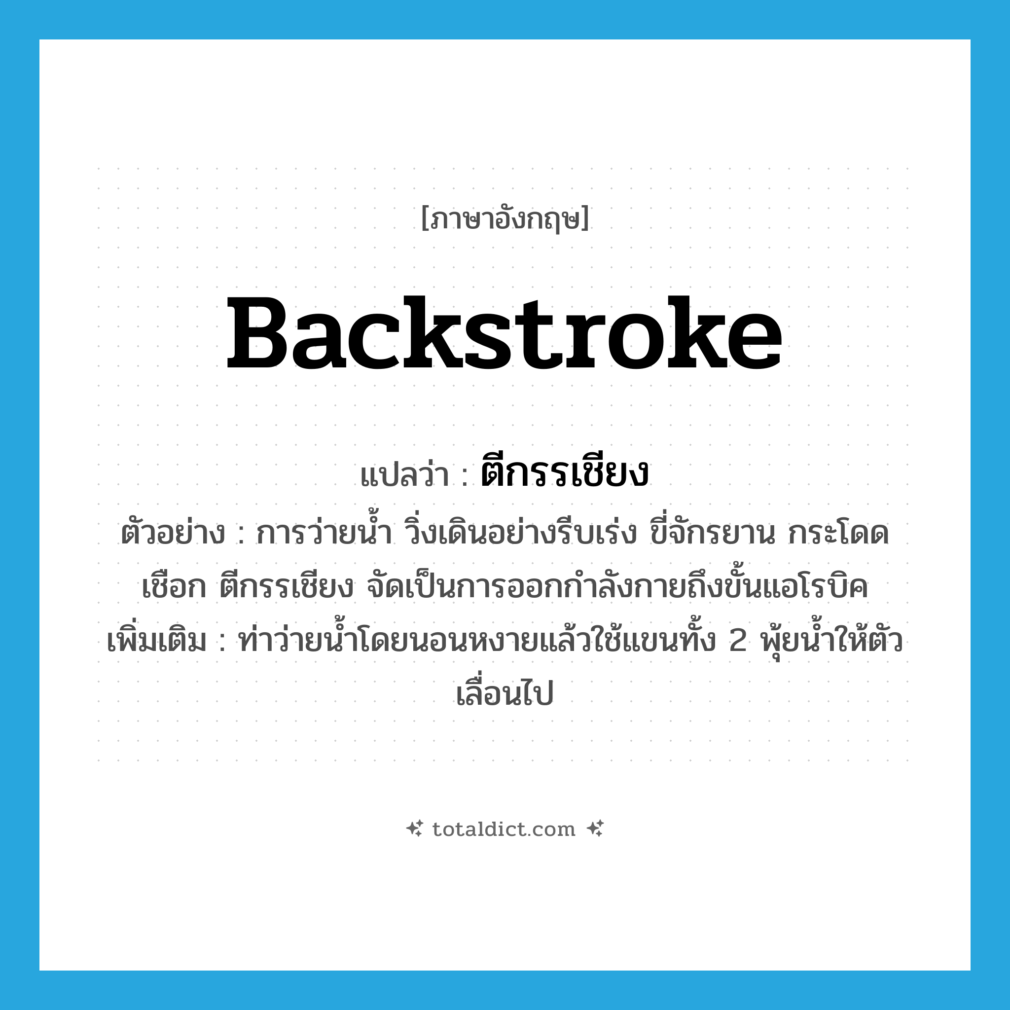 backstroke แปลว่า?, คำศัพท์ภาษาอังกฤษ backstroke แปลว่า ตีกรรเชียง ประเภท V ตัวอย่าง การว่ายน้ำ วิ่งเดินอย่างรีบเร่ง ขี่จักรยาน กระโดดเชือก ตีกรรเชียง จัดเป็นการออกกำลังกายถึงขั้นแอโรบิค เพิ่มเติม ท่าว่ายน้ำโดยนอนหงายแล้วใช้แขนทั้ง 2 พุ้ยน้ำให้ตัวเลื่อนไป หมวด V