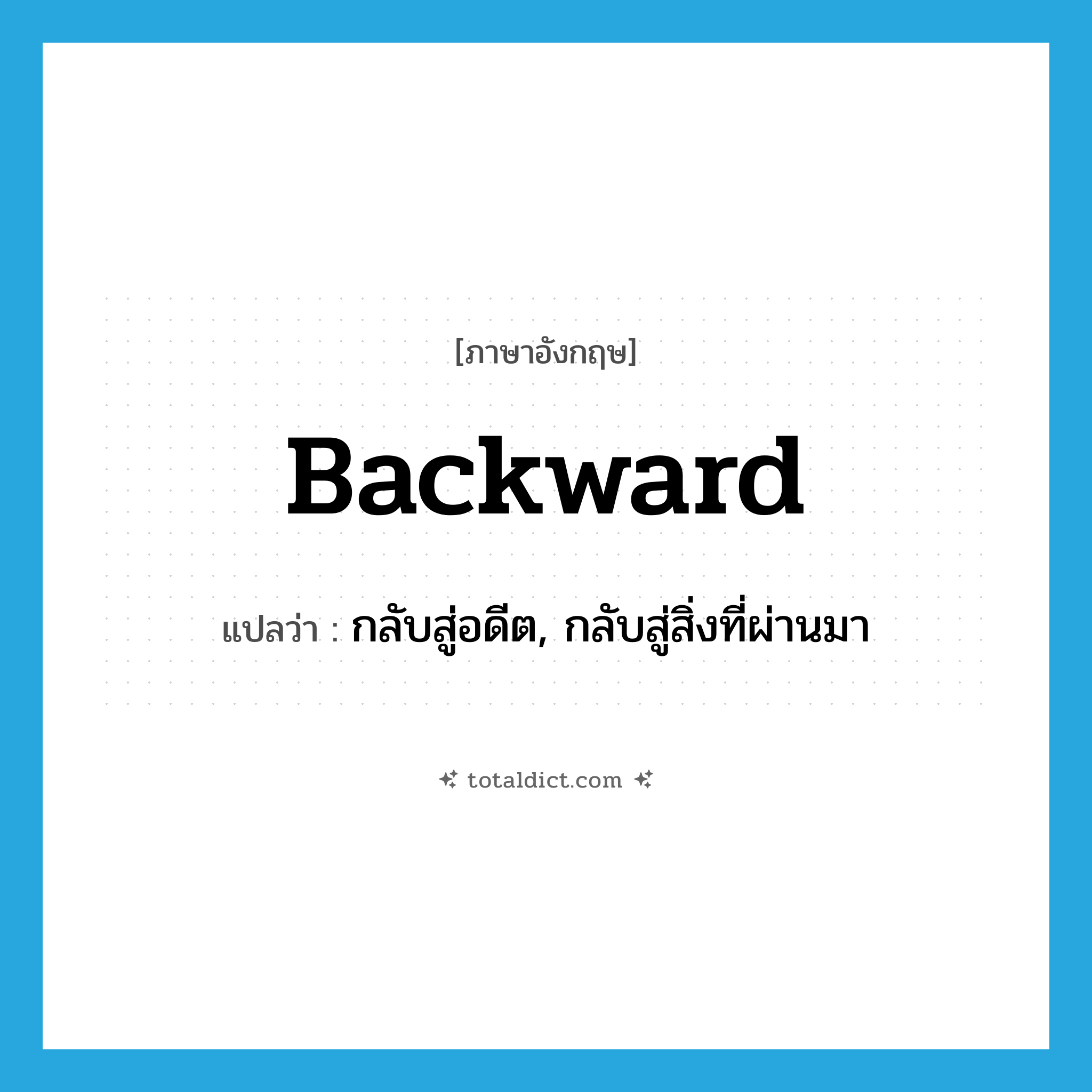 backward แปลว่า?, คำศัพท์ภาษาอังกฤษ backward แปลว่า กลับสู่อดีต, กลับสู่สิ่งที่ผ่านมา ประเภท ADJ หมวด ADJ
