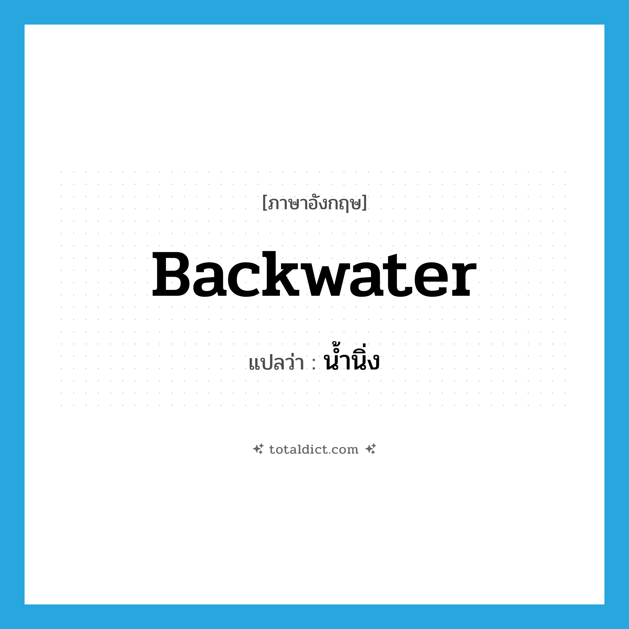 backwater แปลว่า?, คำศัพท์ภาษาอังกฤษ backwater แปลว่า น้ำนิ่ง ประเภท N หมวด N