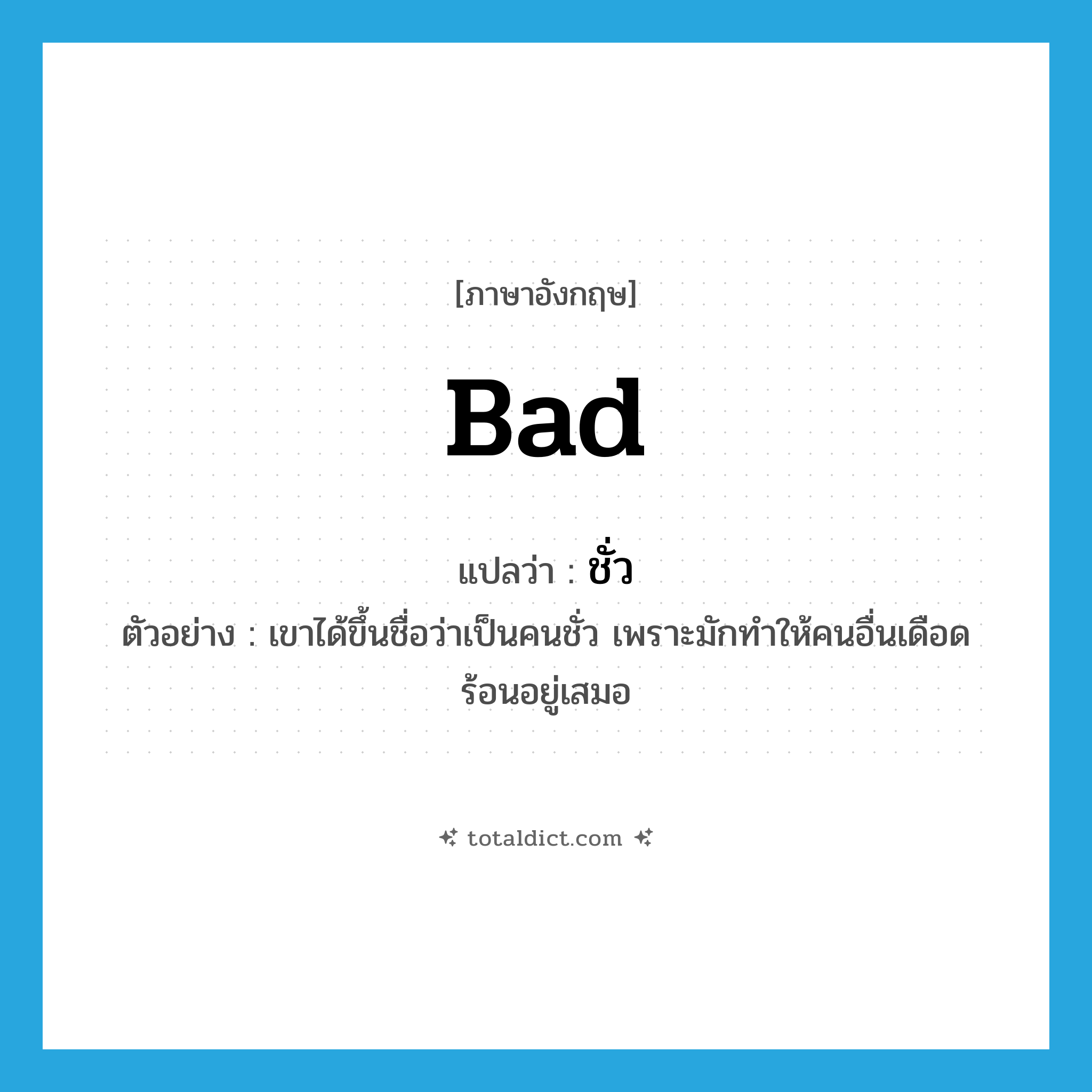 ชั่ว ภาษาอังกฤษ?, คำศัพท์ภาษาอังกฤษ ชั่ว แปลว่า bad ประเภท ADJ ตัวอย่าง เขาได้ขึ้นชื่อว่าเป็นคนชั่ว เพราะมักทำให้คนอื่นเดือดร้อนอยู่เสมอ หมวด ADJ