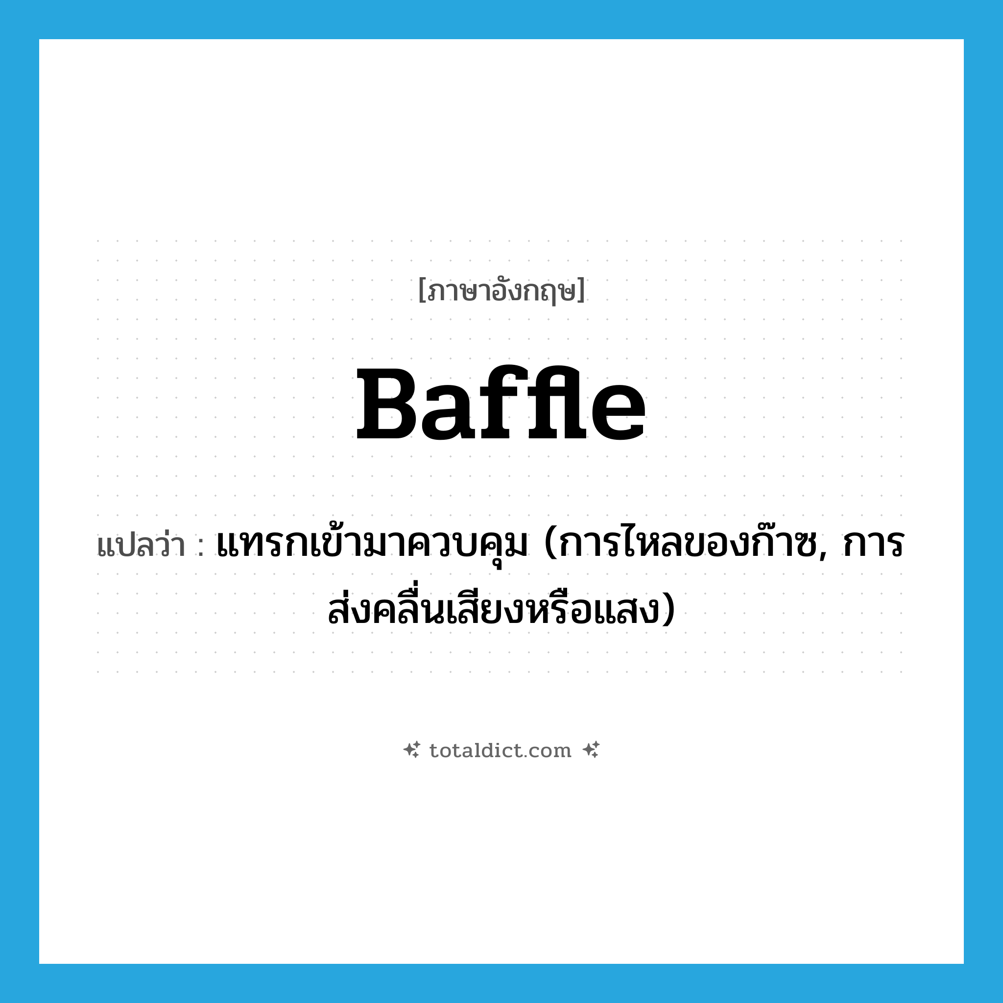 baffle แปลว่า?, คำศัพท์ภาษาอังกฤษ baffle แปลว่า แทรกเข้ามาควบคุม (การไหลของก๊าซ, การส่งคลื่นเสียงหรือแสง) ประเภท VT หมวด VT