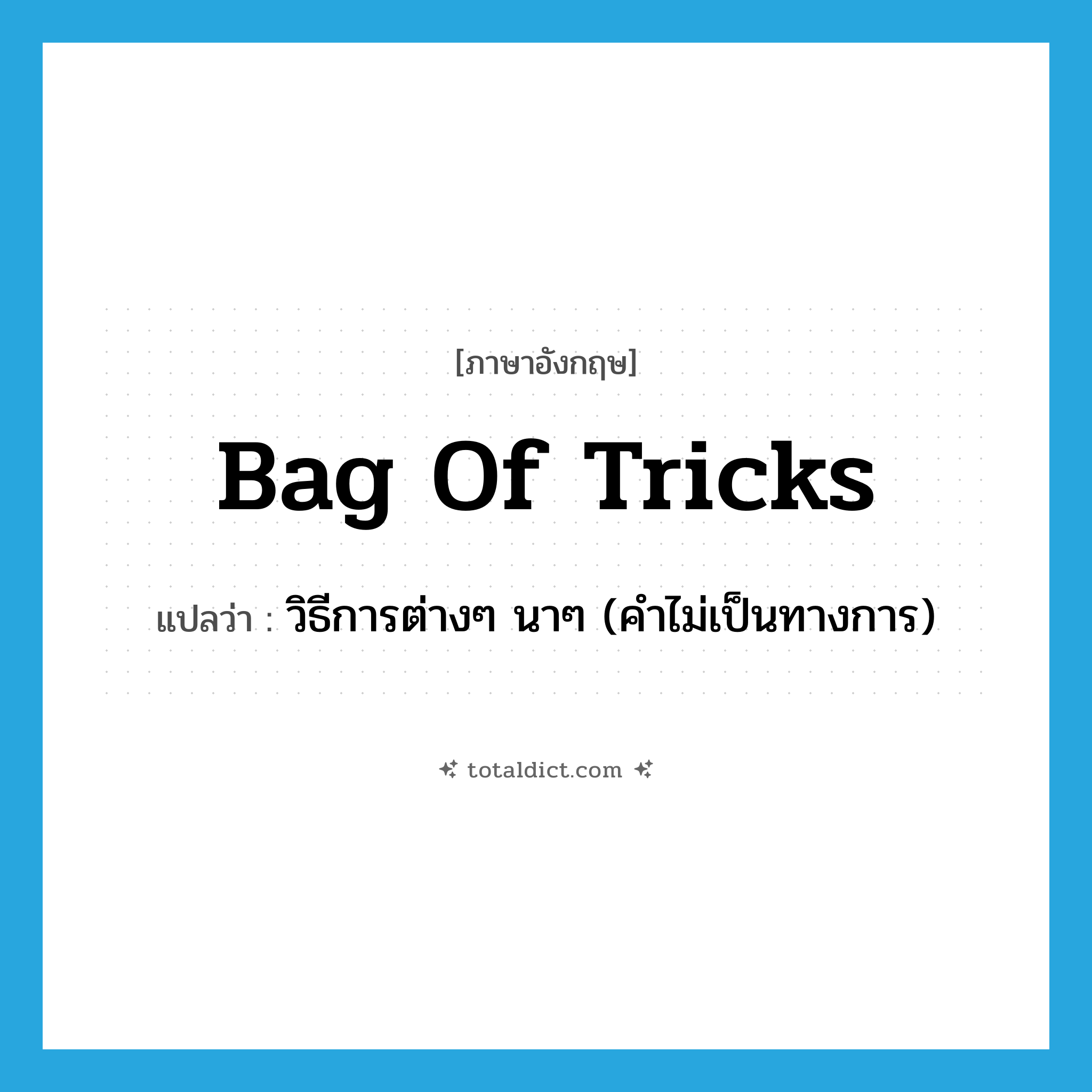 bag of tricks แปลว่า?, คำศัพท์ภาษาอังกฤษ bag of tricks แปลว่า วิธีการต่างๆ นาๆ (คำไม่เป็นทางการ) ประเภท IDM หมวด IDM