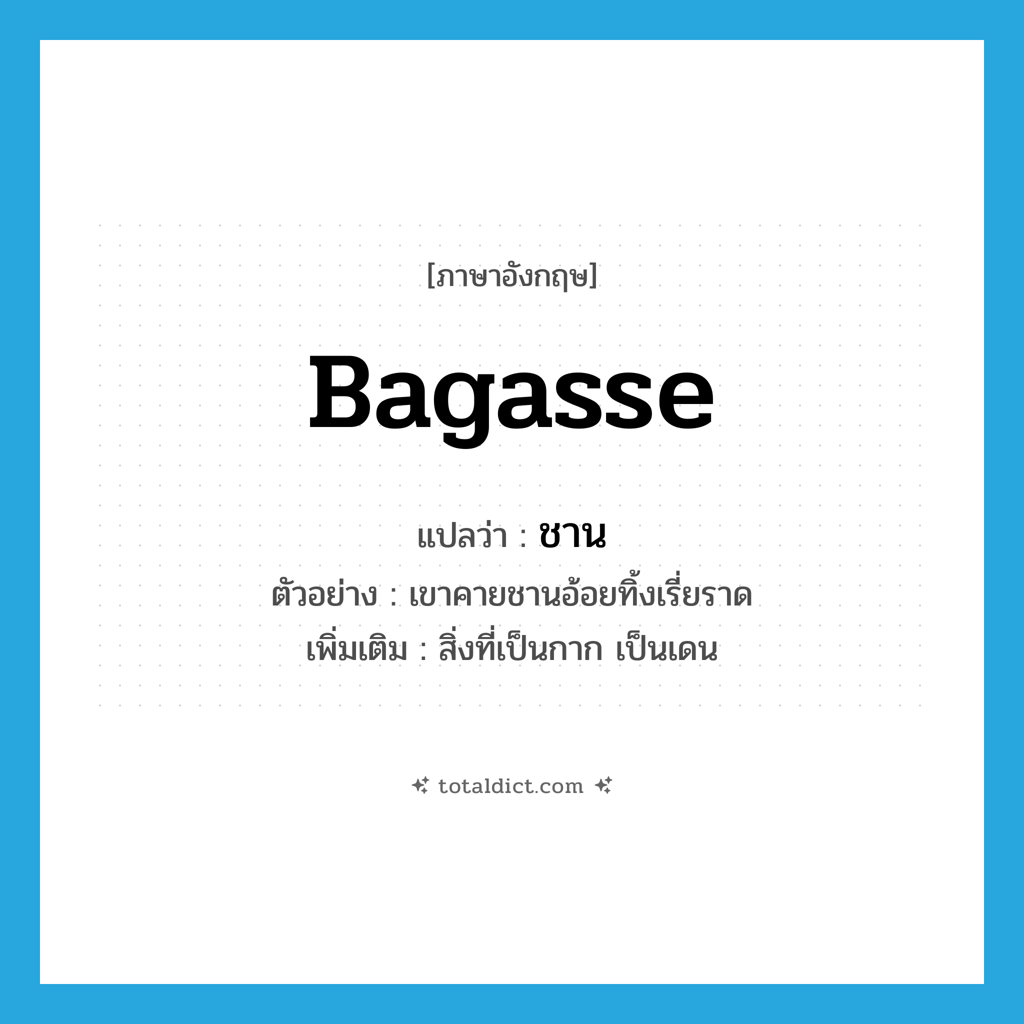 bagasse แปลว่า?, คำศัพท์ภาษาอังกฤษ bagasse แปลว่า ชาน ประเภท N ตัวอย่าง เขาคายชานอ้อยทิ้งเรี่ยราด เพิ่มเติม สิ่งที่เป็นกาก เป็นเดน หมวด N