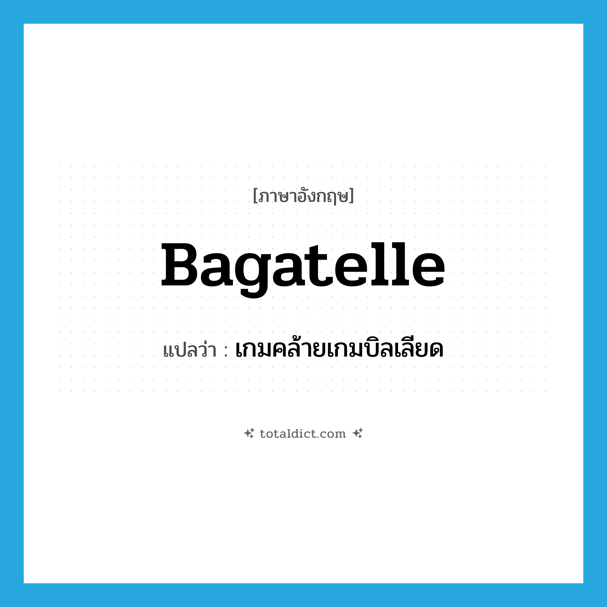 bagatelle แปลว่า?, คำศัพท์ภาษาอังกฤษ bagatelle แปลว่า เกมคล้ายเกมบิลเลียด ประเภท N หมวด N