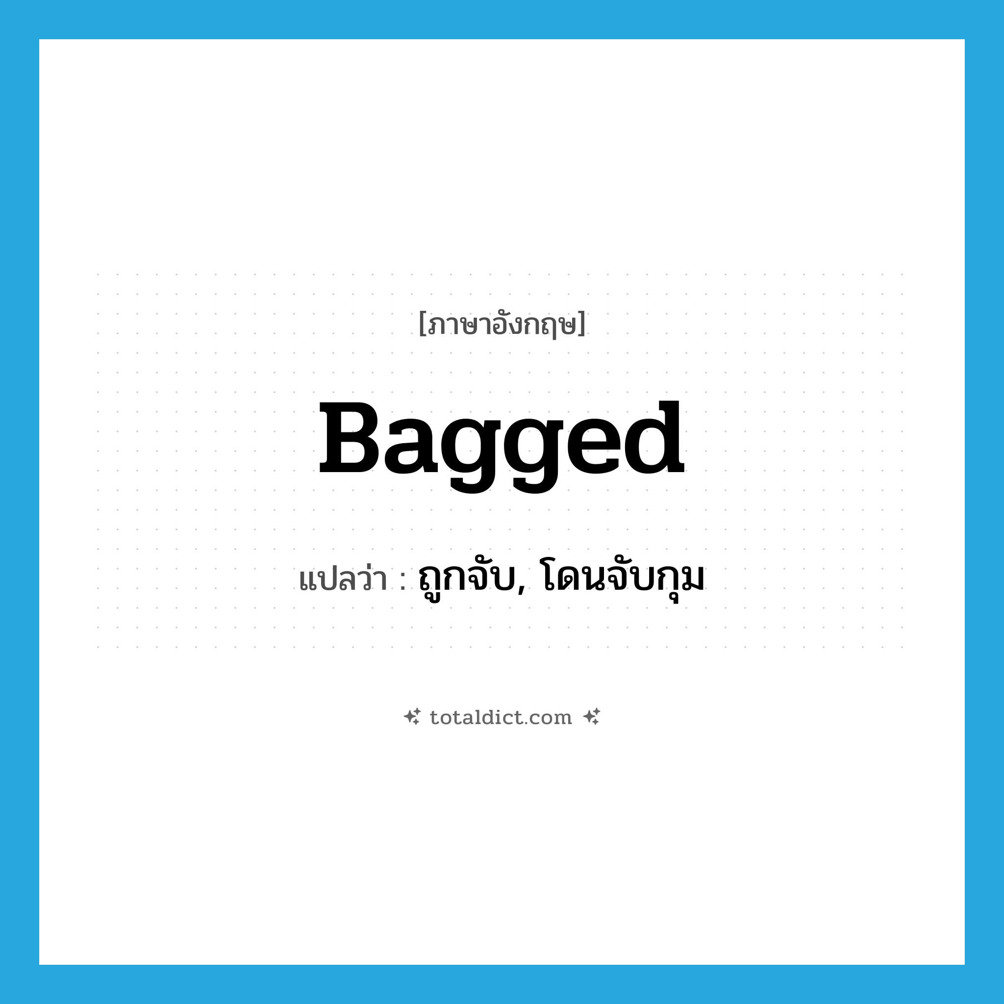 ถูกจับ, โดนจับกุม ภาษาอังกฤษ?, คำศัพท์ภาษาอังกฤษ ถูกจับ, โดนจับกุม แปลว่า bagged ประเภท SL หมวด SL