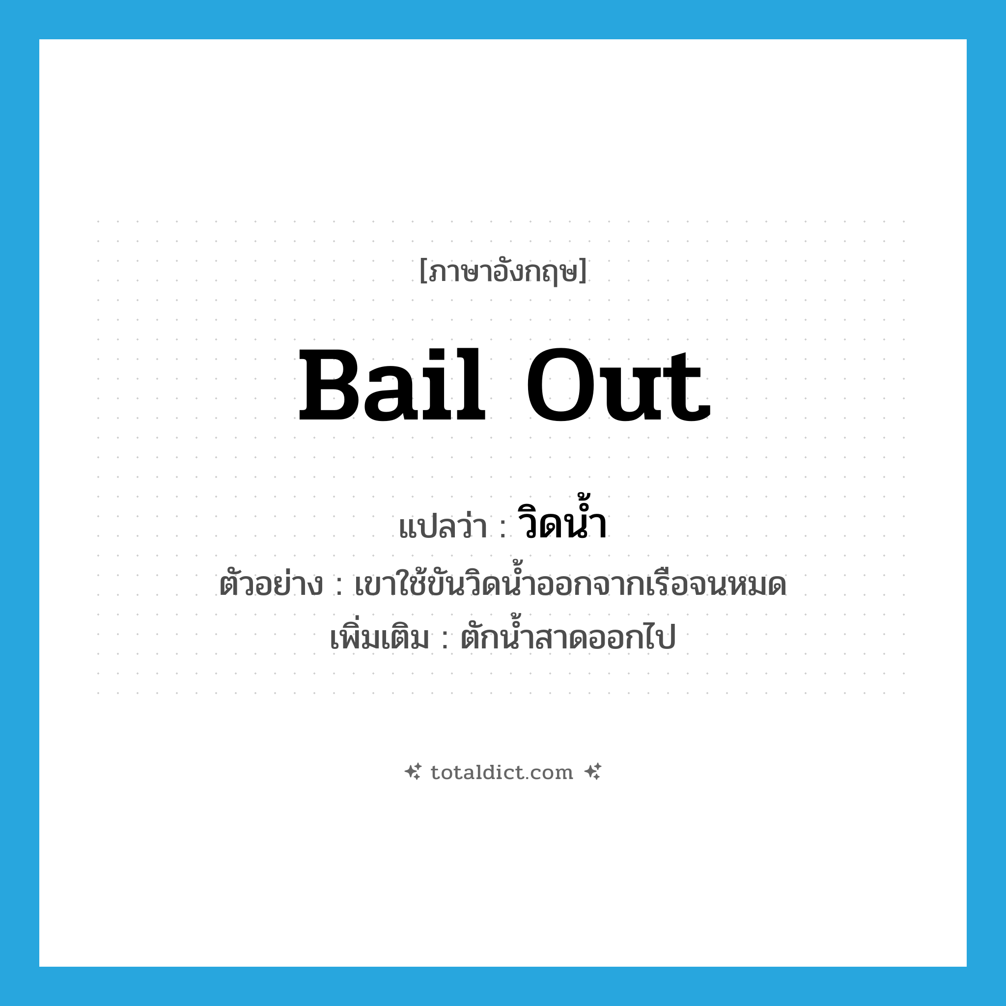 bail out แปลว่า?, คำศัพท์ภาษาอังกฤษ bail out แปลว่า วิดน้ำ ประเภท V ตัวอย่าง เขาใช้ขันวิดน้ำออกจากเรือจนหมด เพิ่มเติม ตักน้ำสาดออกไป หมวด V
