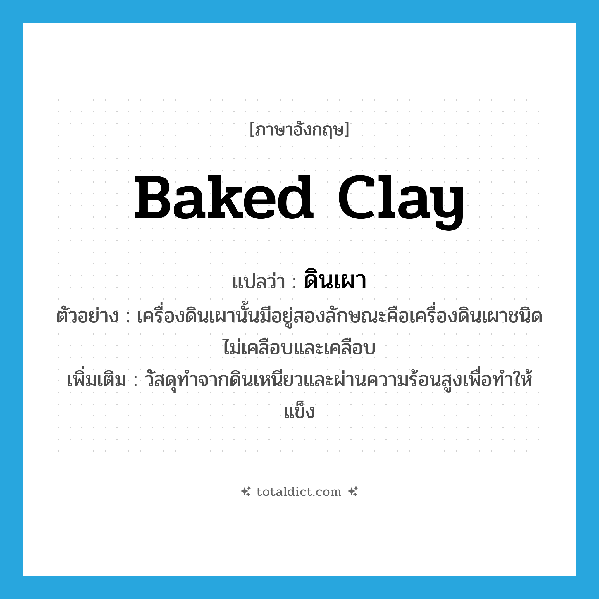 baked clay แปลว่า?, คำศัพท์ภาษาอังกฤษ baked clay แปลว่า ดินเผา ประเภท N ตัวอย่าง เครื่องดินเผานั้นมีอยู่สองลักษณะคือเครื่องดินเผาชนิดไม่เคลือบและเคลือบ เพิ่มเติม วัสดุทำจากดินเหนียวและผ่านความร้อนสูงเพื่อทำให้แข็ง หมวด N