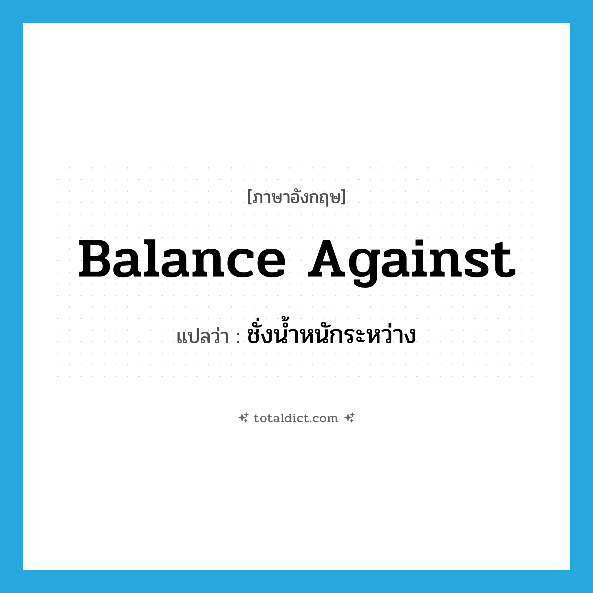 balance against แปลว่า?, คำศัพท์ภาษาอังกฤษ balance against แปลว่า ชั่งน้ำหนักระหว่าง ประเภท PHRV หมวด PHRV