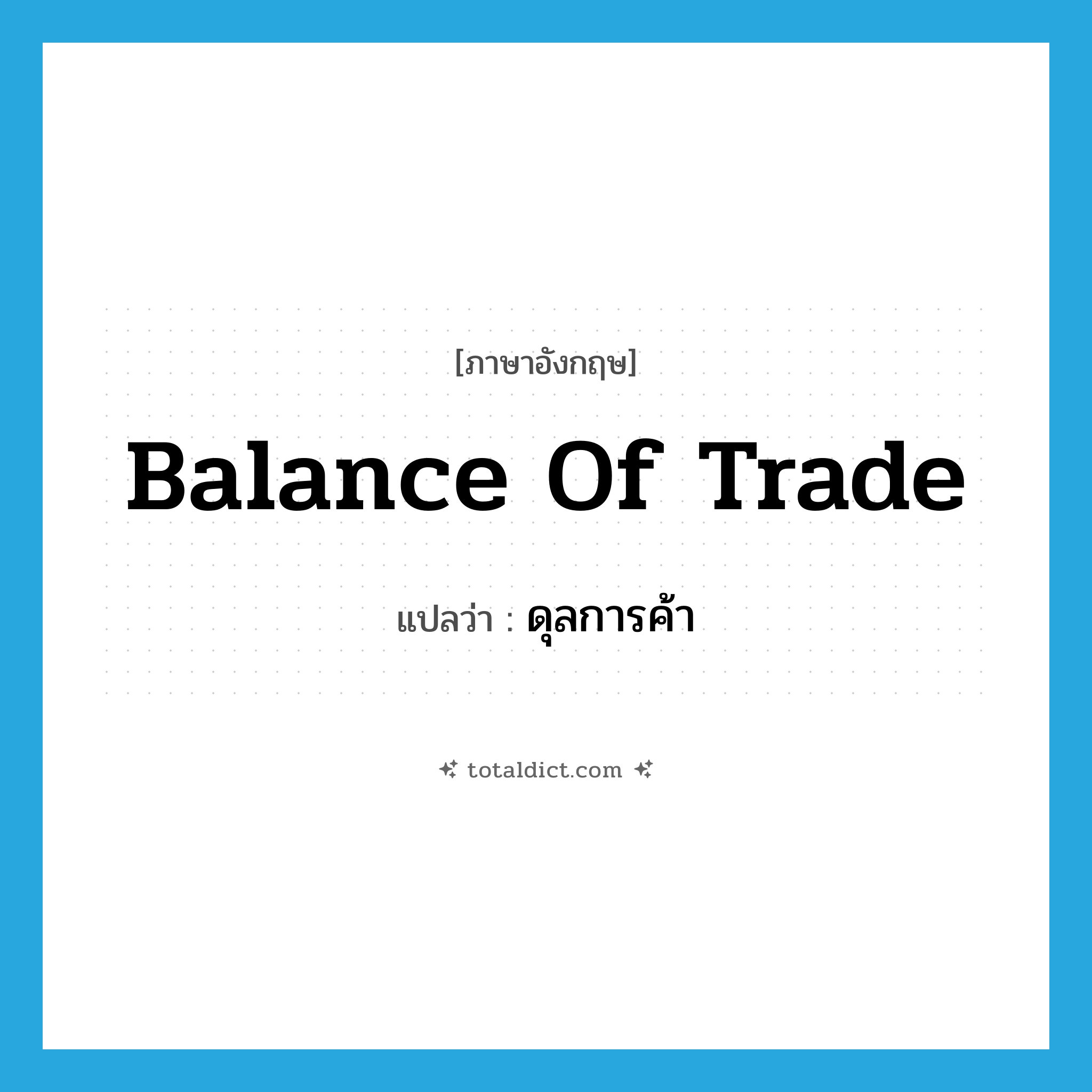 balance of trade แปลว่า?, คำศัพท์ภาษาอังกฤษ balance of trade แปลว่า ดุลการค้า ประเภท N หมวด N