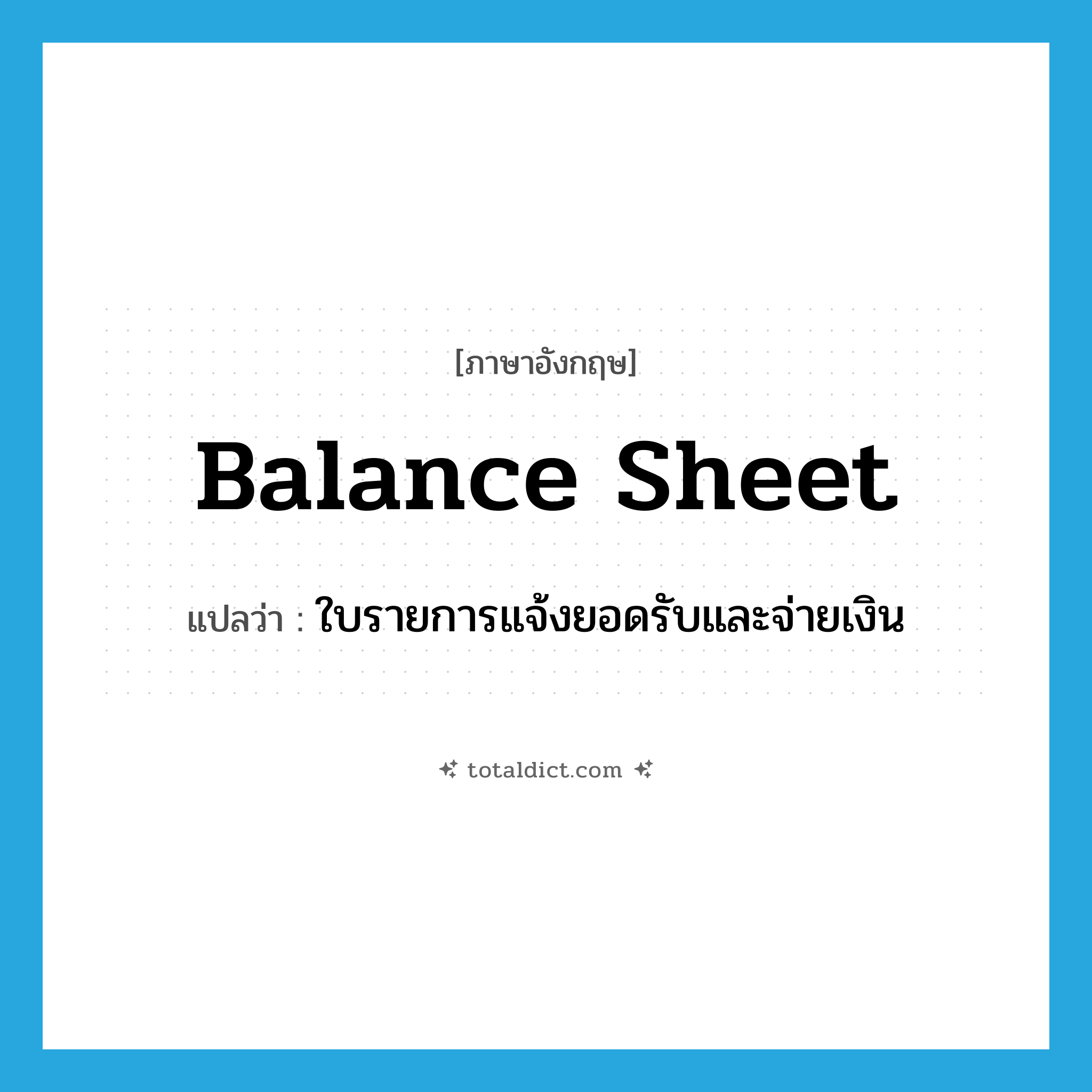 balance sheet แปลว่า?, คำศัพท์ภาษาอังกฤษ balance sheet แปลว่า ใบรายการแจ้งยอดรับและจ่ายเงิน ประเภท N หมวด N