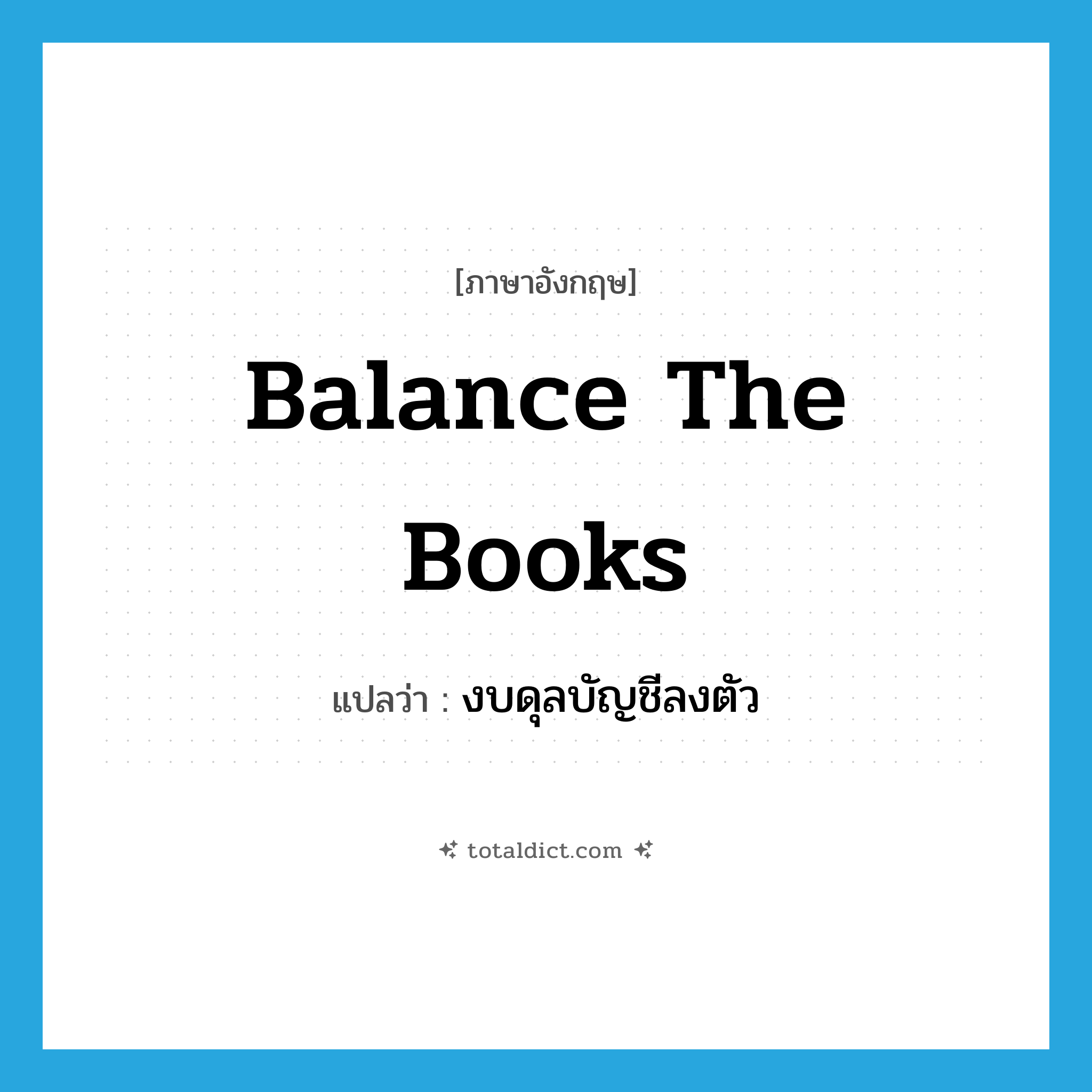 balance the books แปลว่า?, คำศัพท์ภาษาอังกฤษ balance the books แปลว่า งบดุลบัญชีลงตัว ประเภท IDM หมวด IDM