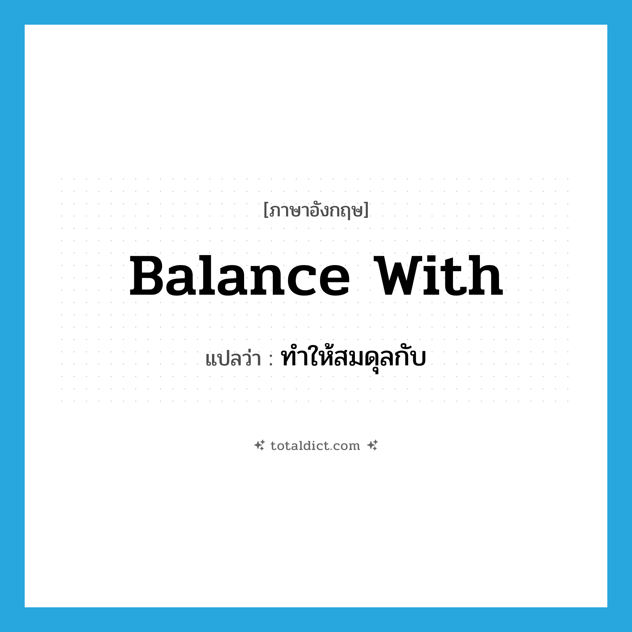 balance with แปลว่า?, คำศัพท์ภาษาอังกฤษ balance with แปลว่า ทำให้สมดุลกับ ประเภท PHRV หมวด PHRV