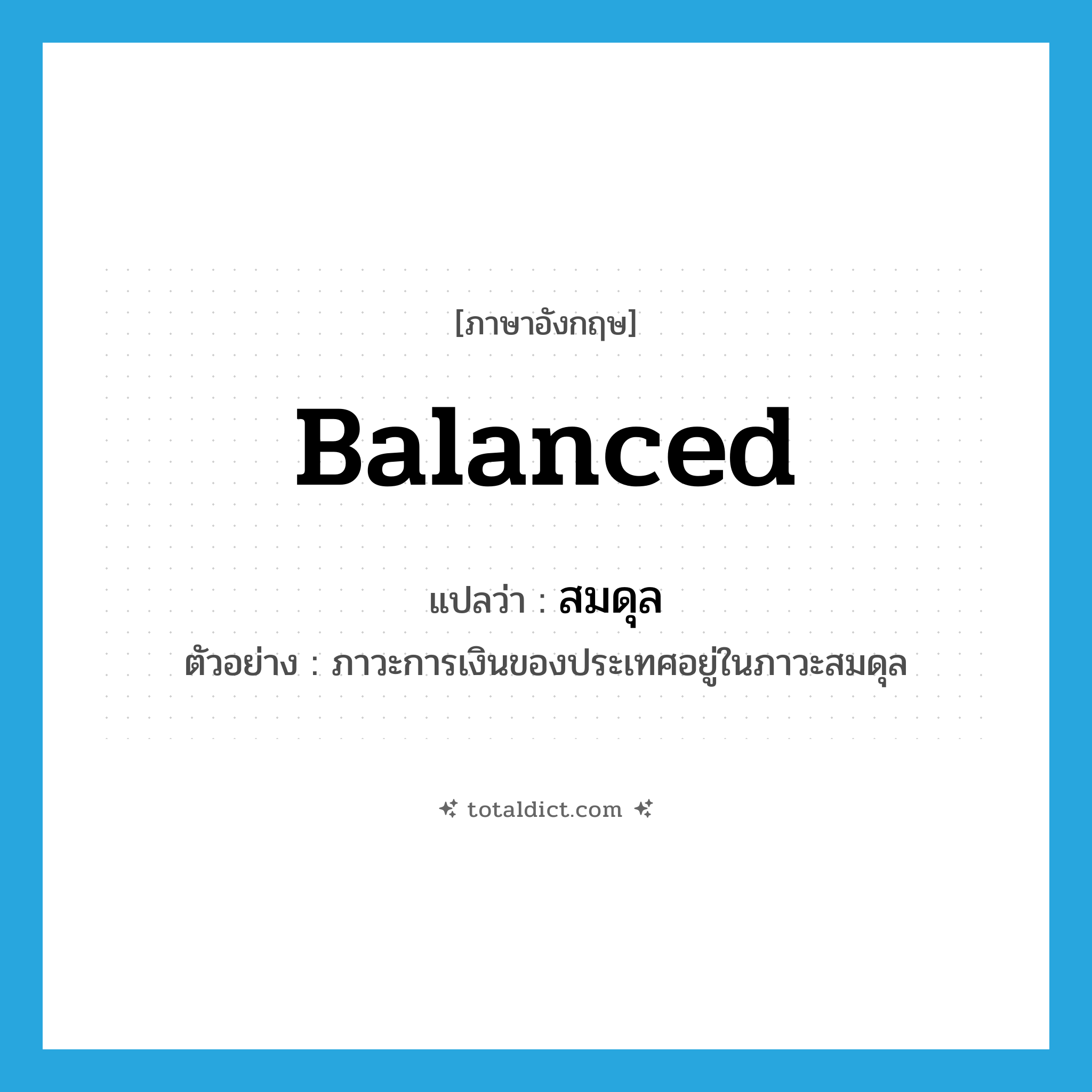 สมดุล ภาษาอังกฤษ?, คำศัพท์ภาษาอังกฤษ สมดุล แปลว่า balanced ประเภท ADJ ตัวอย่าง ภาวะการเงินของประเทศอยู่ในภาวะสมดุล หมวด ADJ