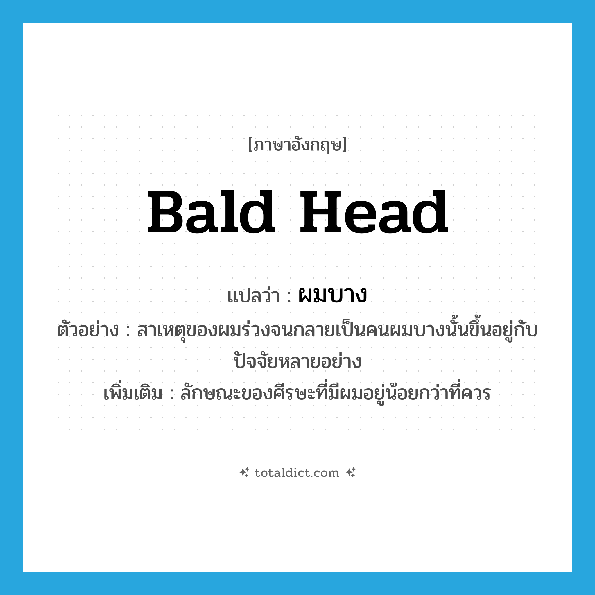bald head แปลว่า?, คำศัพท์ภาษาอังกฤษ bald head แปลว่า ผมบาง ประเภท ADJ ตัวอย่าง สาเหตุของผมร่วงจนกลายเป็นคนผมบางนั้นขึ้นอยู่กับปัจจัยหลายอย่าง เพิ่มเติม ลักษณะของศีรษะที่มีผมอยู่น้อยกว่าที่ควร หมวด ADJ