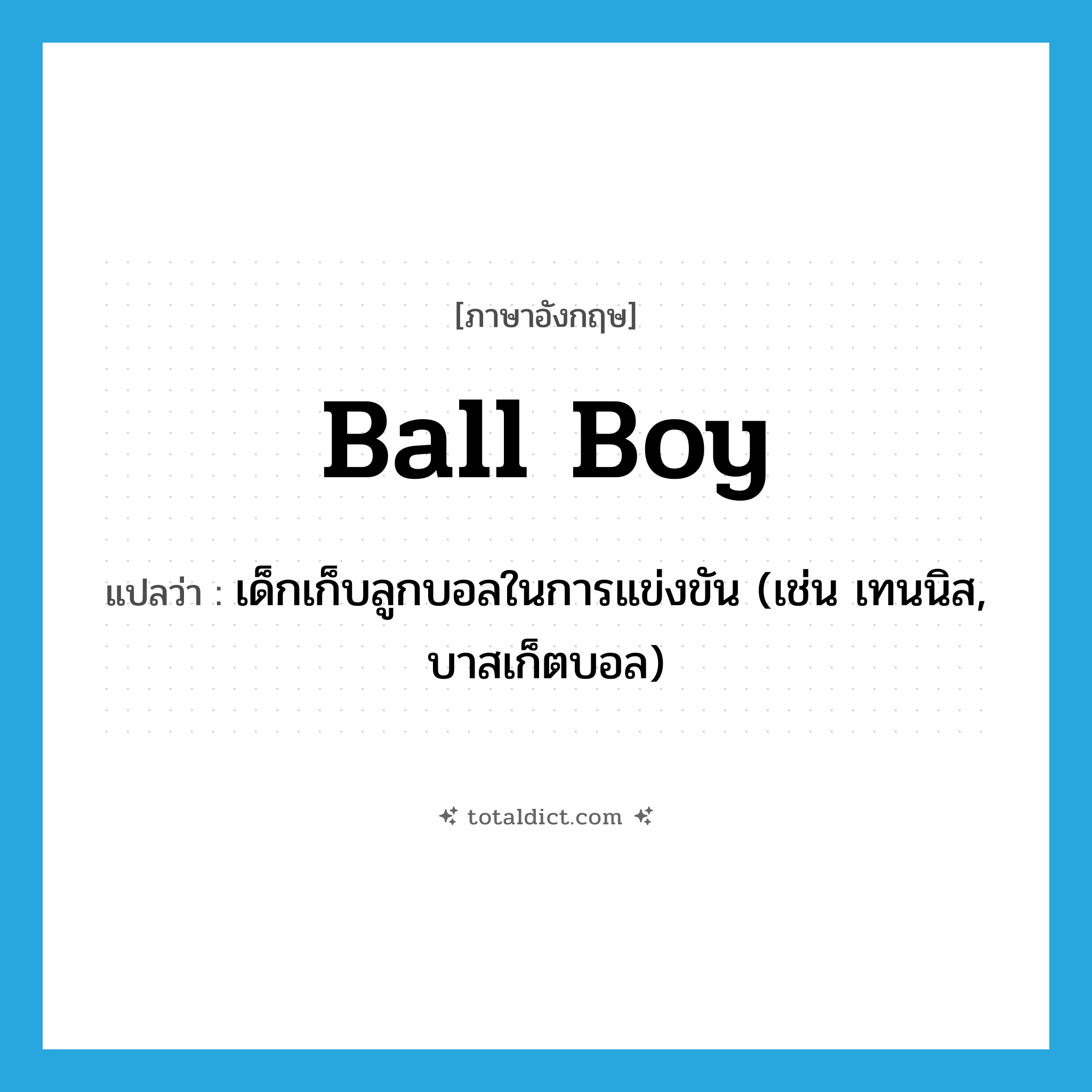 ball boy แปลว่า?, คำศัพท์ภาษาอังกฤษ ball boy แปลว่า เด็กเก็บลูกบอลในการแข่งขัน (เช่น เทนนิส, บาสเก็ตบอล) ประเภท N หมวด N