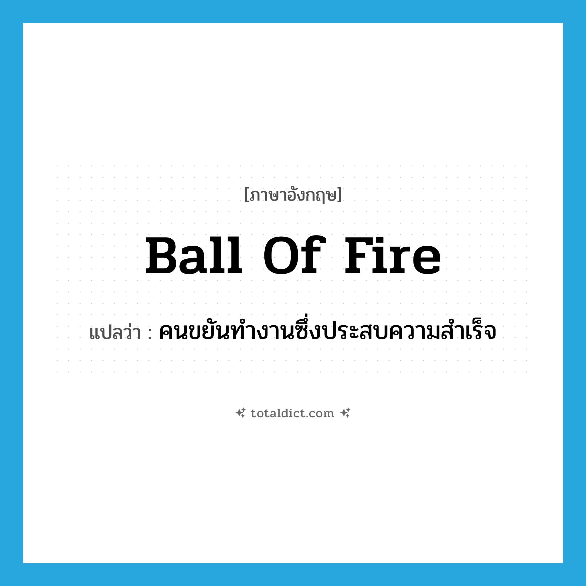 ball of fire แปลว่า?, คำศัพท์ภาษาอังกฤษ ball of fire แปลว่า คนขยันทำงานซึ่งประสบความสำเร็จ ประเภท IDM หมวด IDM