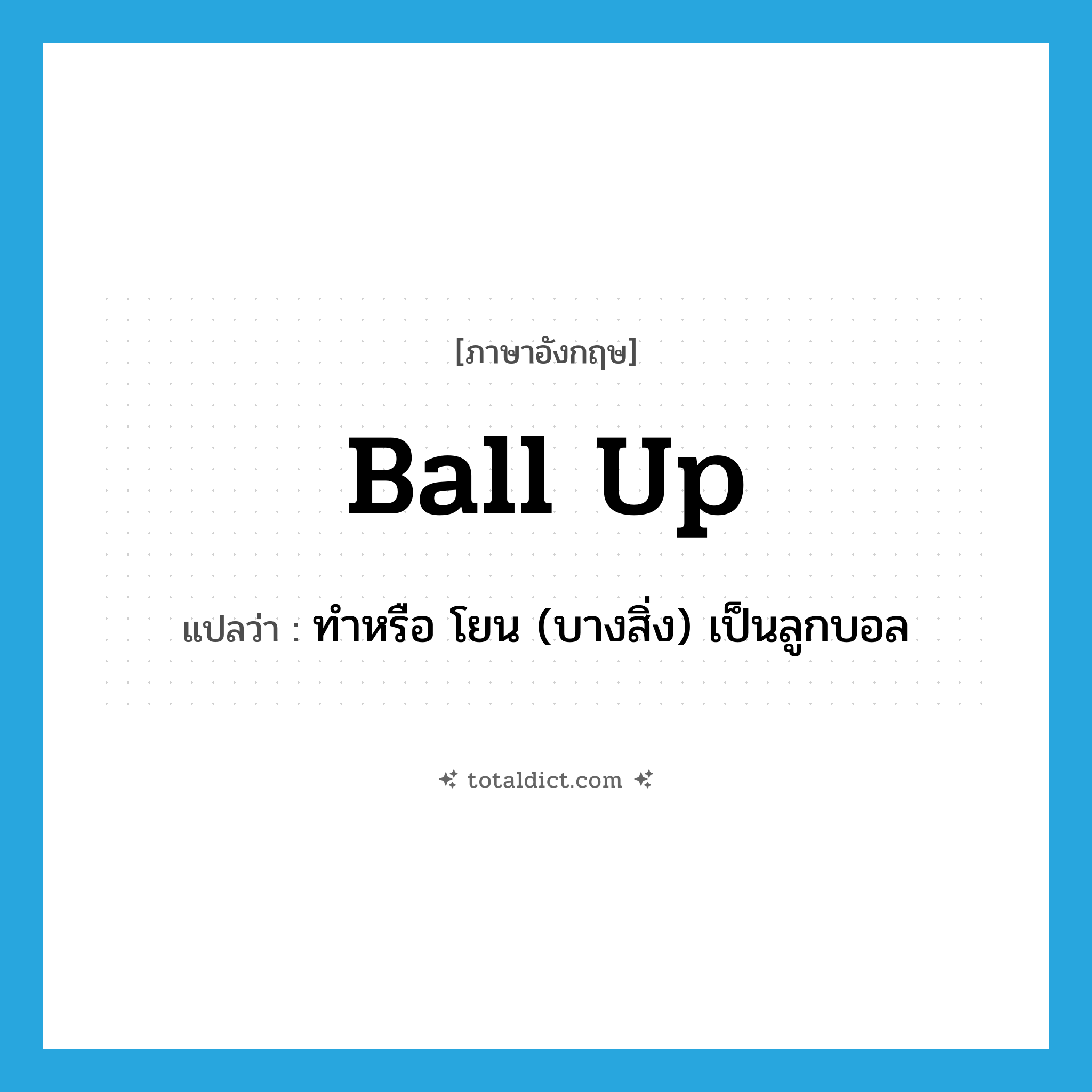 ball up แปลว่า?, คำศัพท์ภาษาอังกฤษ ball up แปลว่า ทำหรือ โยน (บางสิ่ง) เป็นลูกบอล ประเภท PHRV หมวด PHRV