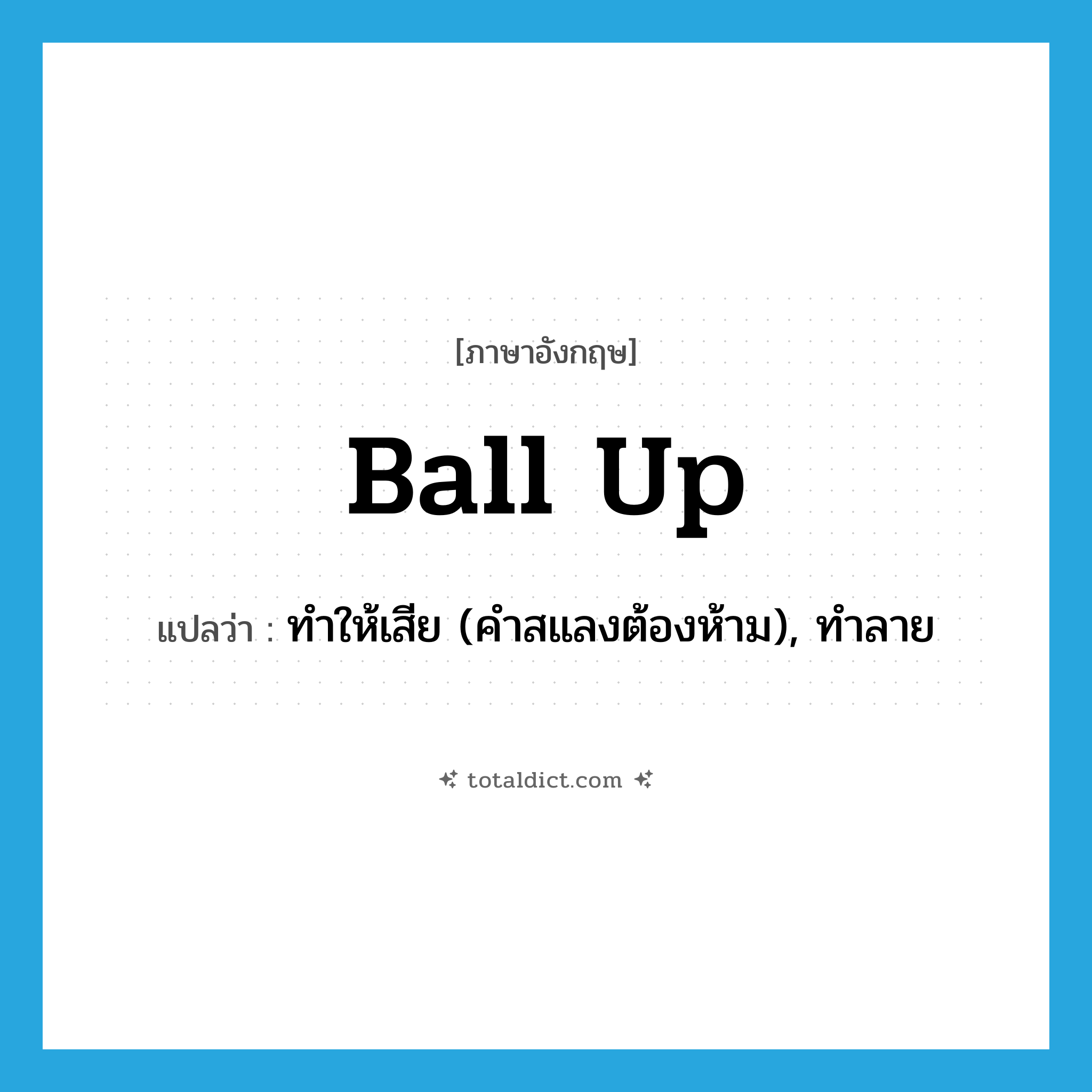 ball up แปลว่า?, คำศัพท์ภาษาอังกฤษ ball up แปลว่า ทำให้เสีย (คำสแลงต้องห้าม), ทำลาย ประเภท PHRV หมวด PHRV