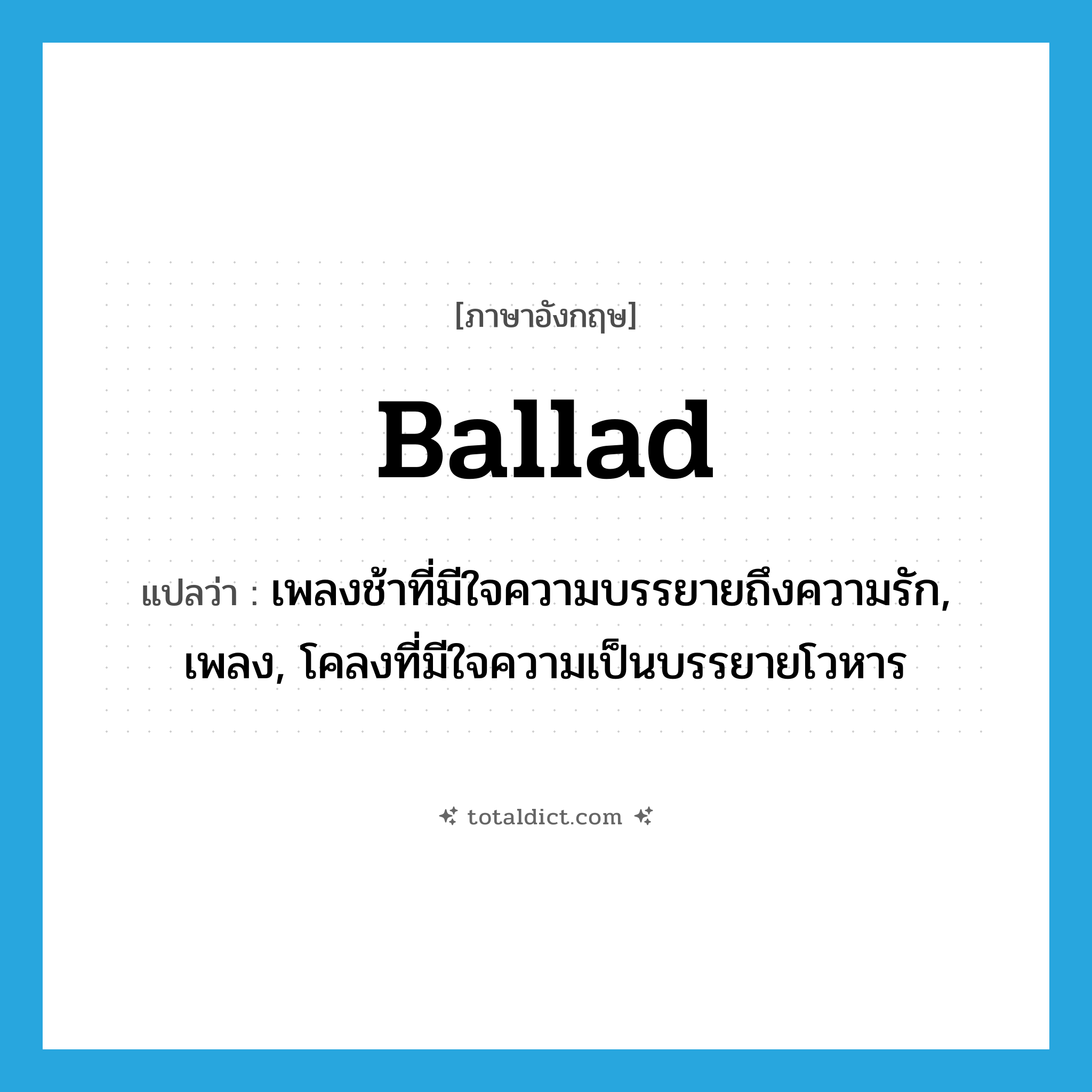 ballad แปลว่า?, คำศัพท์ภาษาอังกฤษ ballad แปลว่า เพลงช้าที่มีใจความบรรยายถึงความรัก, เพลง, โคลงที่มีใจความเป็นบรรยายโวหาร ประเภท N หมวด N