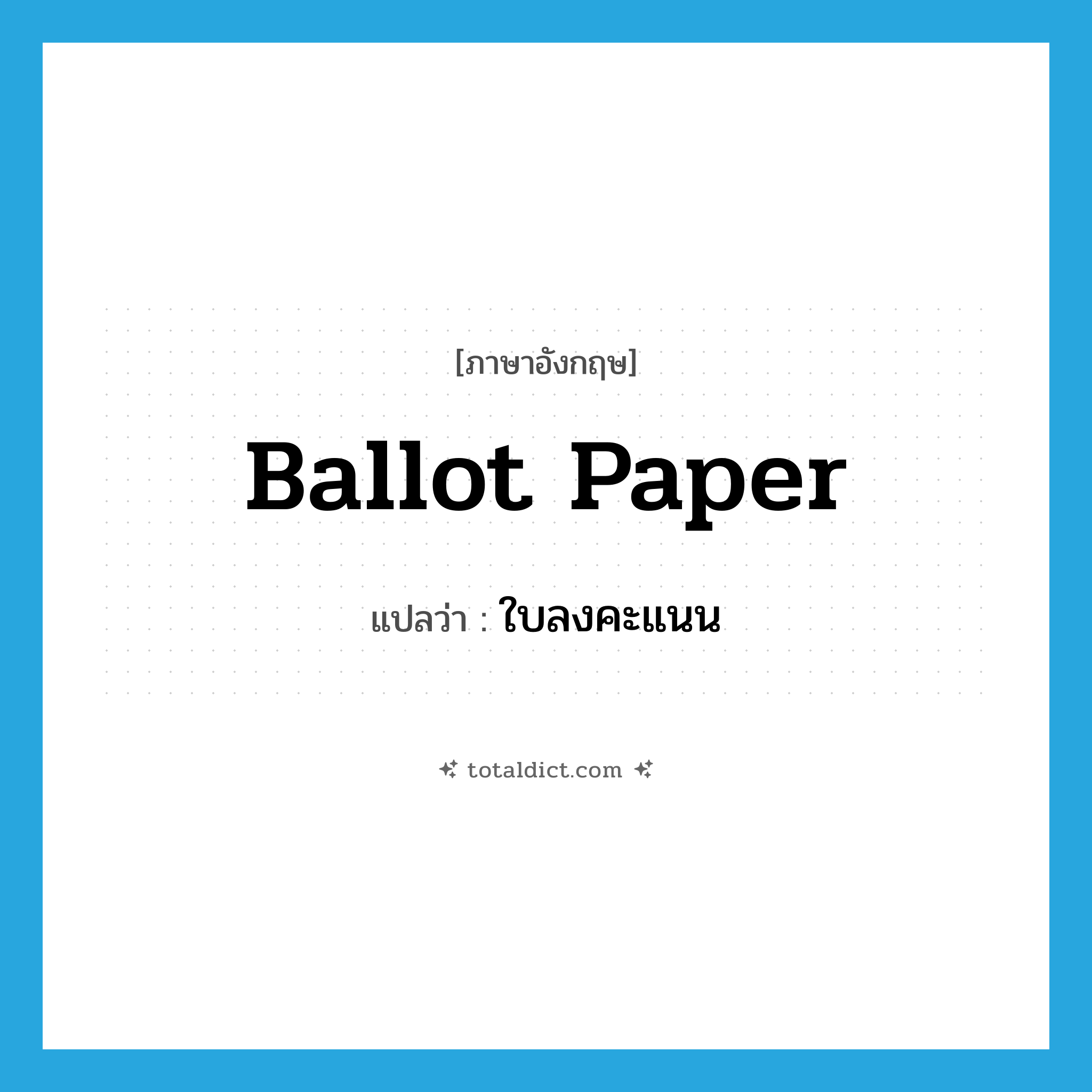 ballot paper แปลว่า?, คำศัพท์ภาษาอังกฤษ ballot paper แปลว่า ใบลงคะแนน ประเภท N หมวด N