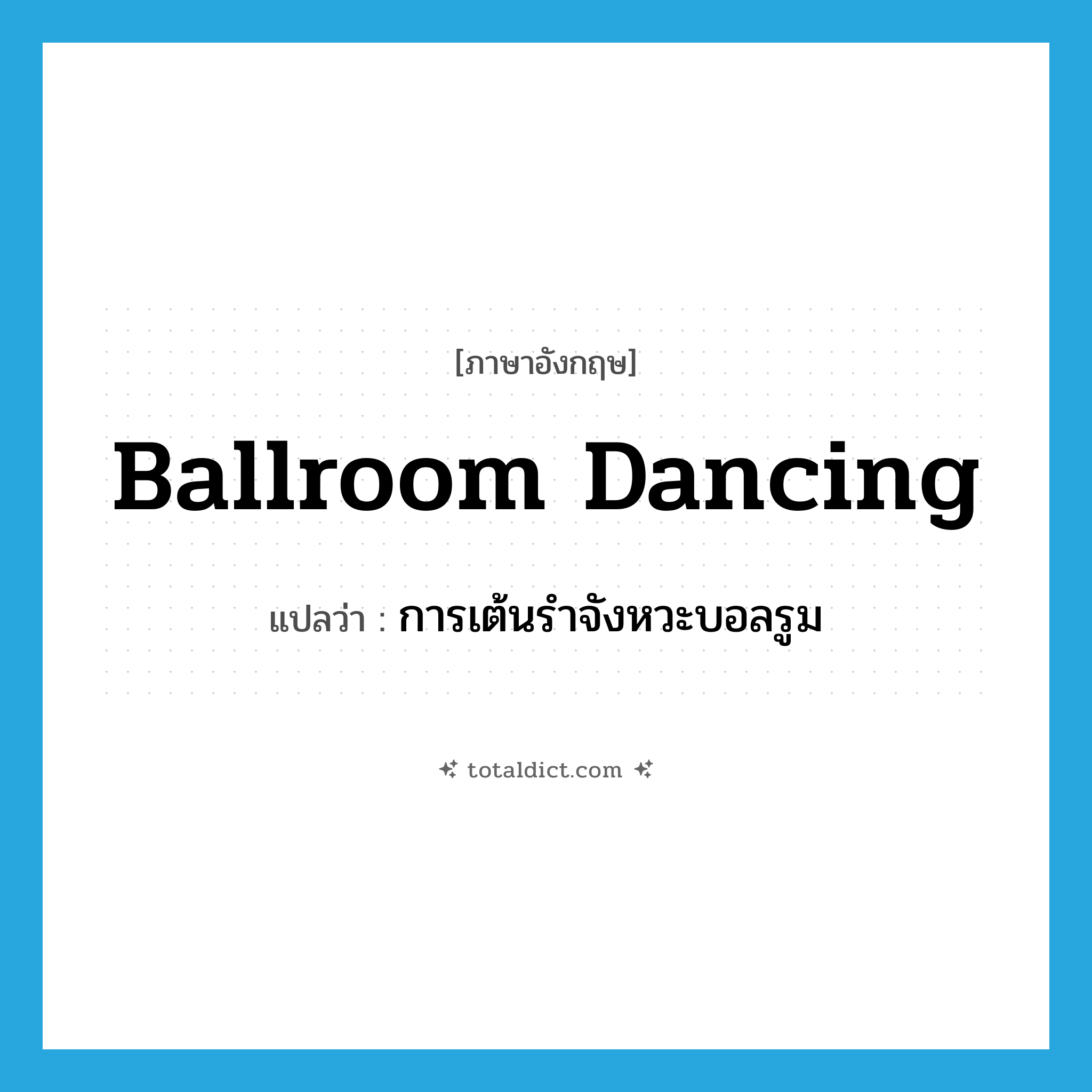 ballroom dancing แปลว่า?, คำศัพท์ภาษาอังกฤษ ballroom dancing แปลว่า การเต้นรำจังหวะบอลรูม ประเภท N หมวด N