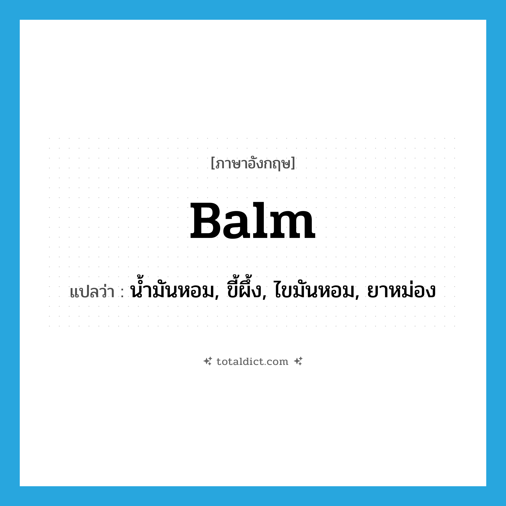 balm แปลว่า?, คำศัพท์ภาษาอังกฤษ balm แปลว่า น้ำมันหอม, ขี้ผึ้ง, ไขมันหอม, ยาหม่อง ประเภท N หมวด N