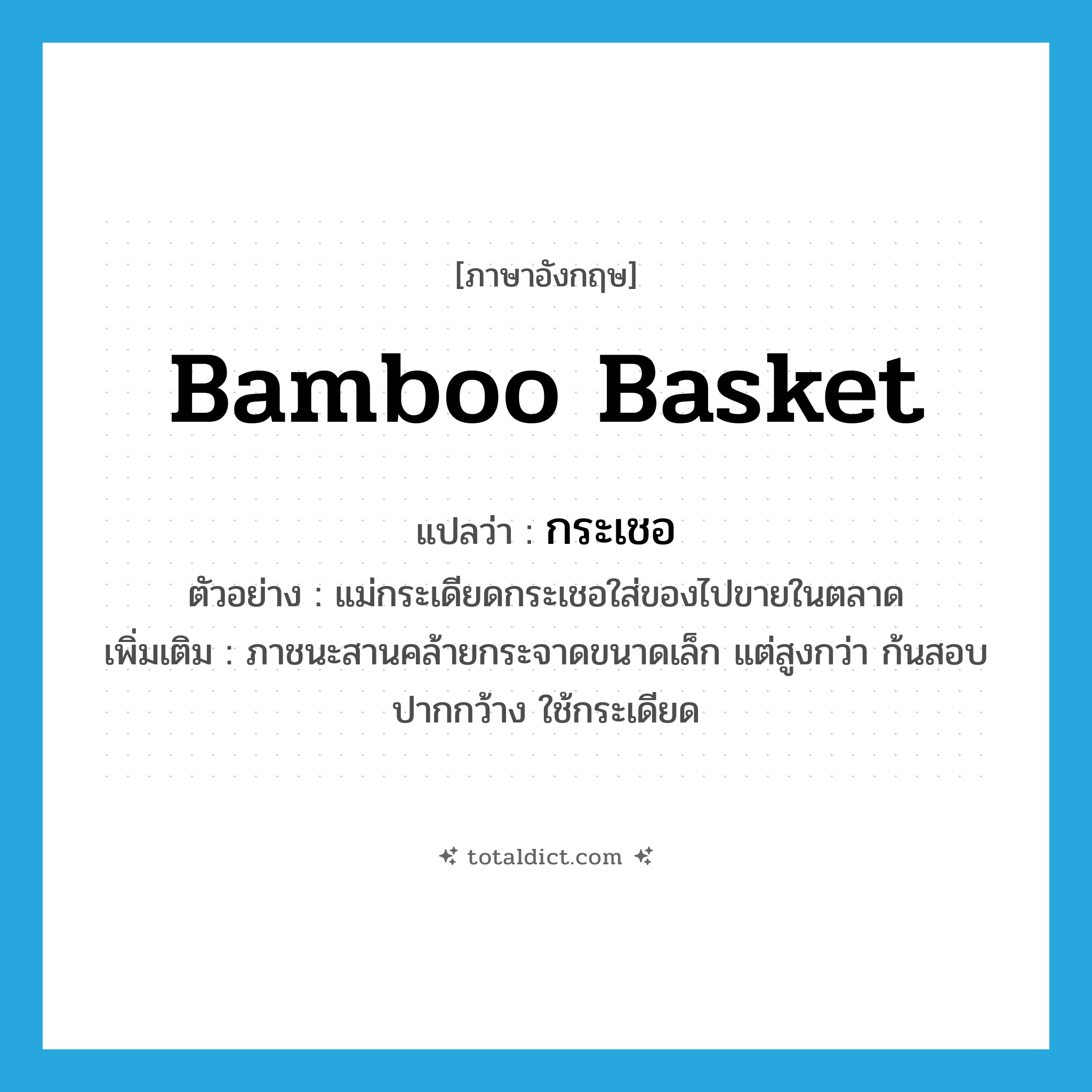 bamboo basket แปลว่า?, คำศัพท์ภาษาอังกฤษ bamboo basket แปลว่า กระเชอ ประเภท N ตัวอย่าง แม่กระเดียดกระเชอใส่ของไปขายในตลาด เพิ่มเติม ภาชนะสานคล้ายกระจาดขนาดเล็ก แต่สูงกว่า ก้นสอบ ปากกว้าง ใช้กระเดียด หมวด N
