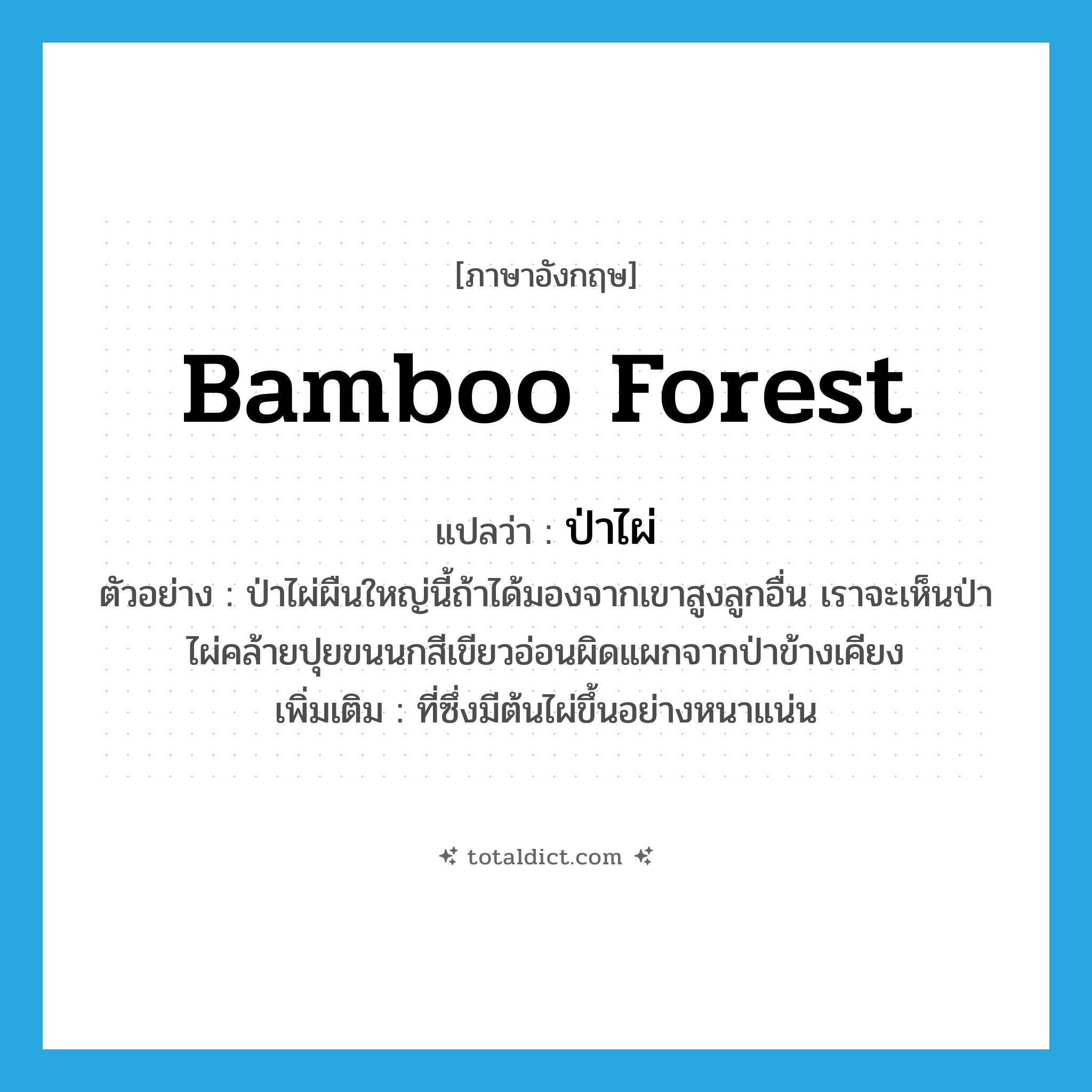 bamboo forest แปลว่า?, คำศัพท์ภาษาอังกฤษ bamboo forest แปลว่า ป่าไผ่ ประเภท N ตัวอย่าง ป่าไผ่ผืนใหญ่นี้ถ้าได้มองจากเขาสูงลูกอื่น เราจะเห็นป่าไผ่คล้ายปุยขนนกสีเขียวอ่อนผิดแผกจากป่าข้างเคียง เพิ่มเติม ที่ซึ่งมีต้นไผ่ขึ้นอย่างหนาแน่น หมวด N