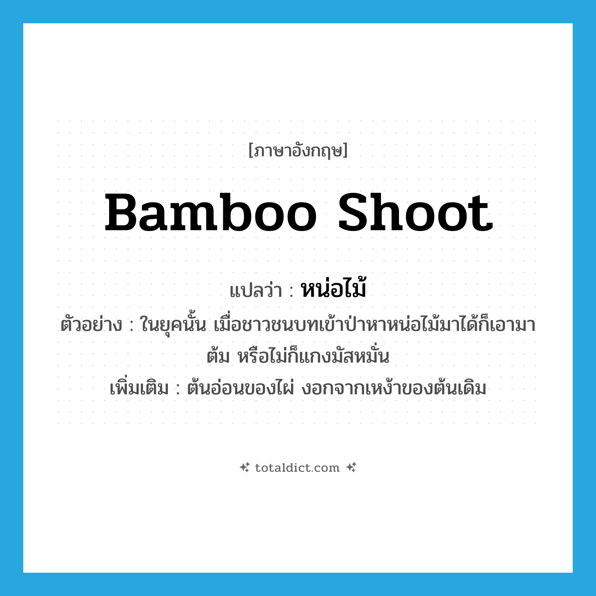 bamboo shoot แปลว่า?, คำศัพท์ภาษาอังกฤษ bamboo shoot แปลว่า หน่อไม้ ประเภท N ตัวอย่าง ในยุคนั้น เมื่อชาวชนบทเข้าป่าหาหน่อไม้มาได้ก็เอามาต้ม หรือไม่ก็แกงมัสหมั่น เพิ่มเติม ต้นอ่อนของไผ่ งอกจากเหง้าของต้นเดิม หมวด N