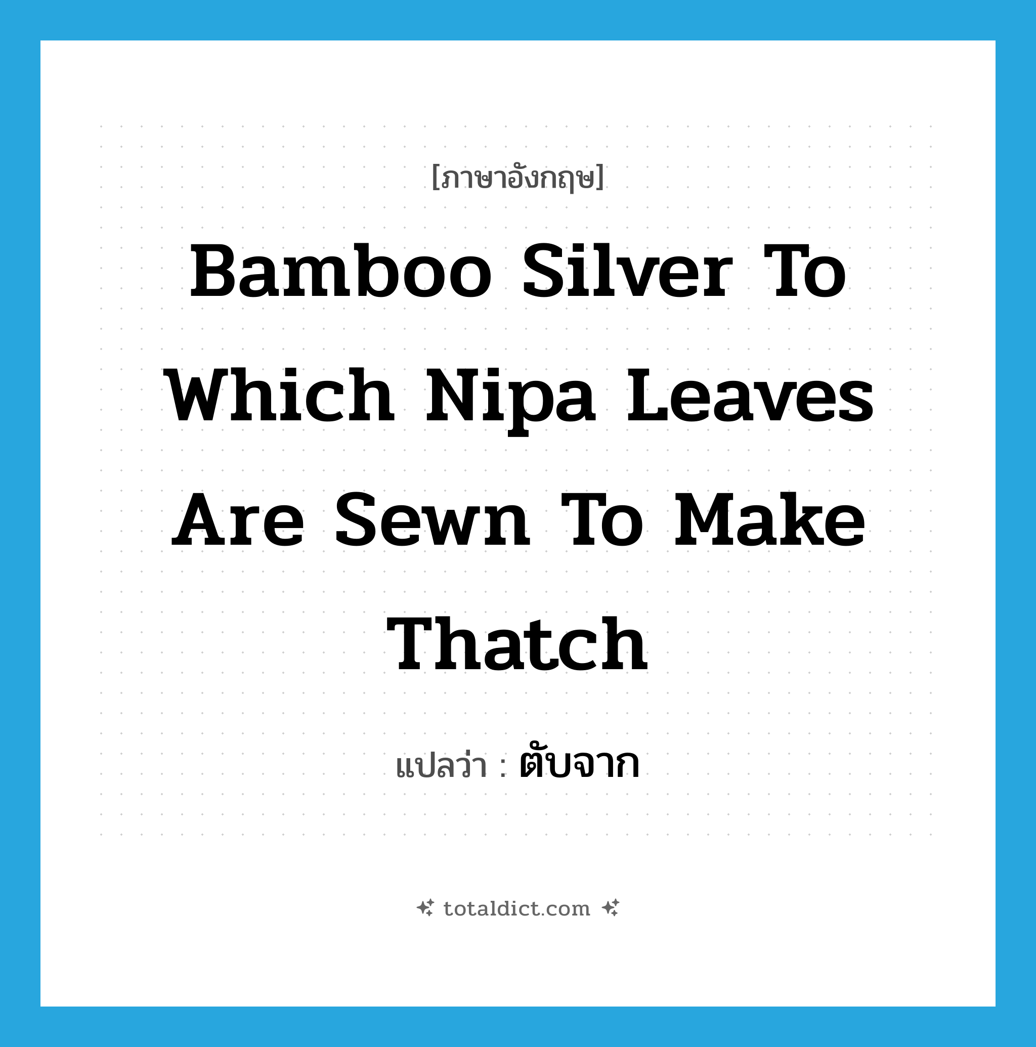 bamboo silver to which nipa leaves are sewn to make thatch แปลว่า?, คำศัพท์ภาษาอังกฤษ bamboo silver to which nipa leaves are sewn to make thatch แปลว่า ตับจาก ประเภท N หมวด N